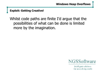 Whilst code paths are finite I’d argue that the possibilities of what can be done is limited more by the imagination. Windows Heap Overflows Exploit: Getting Creative! 
