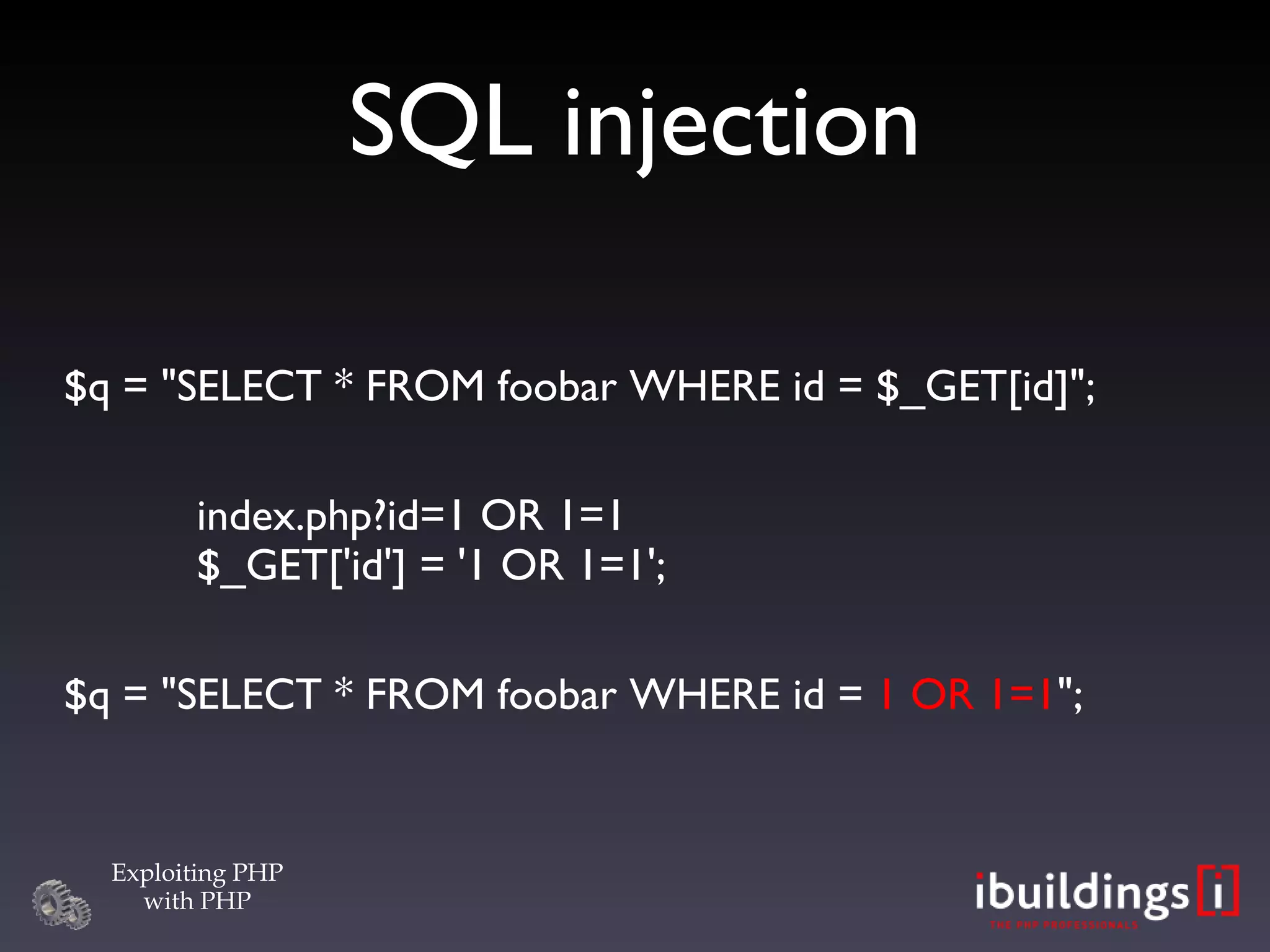SQL injection $q = &quot;SELECT * FROM foobar WHERE id = $_GET[id]&quot;; index.php?id=1 OR 1=1 $_GET['id'] = '1 OR 1=1'; $q = &quot;SELECT * FROM foobar WHERE id =  1 OR 1=1 &quot;; 