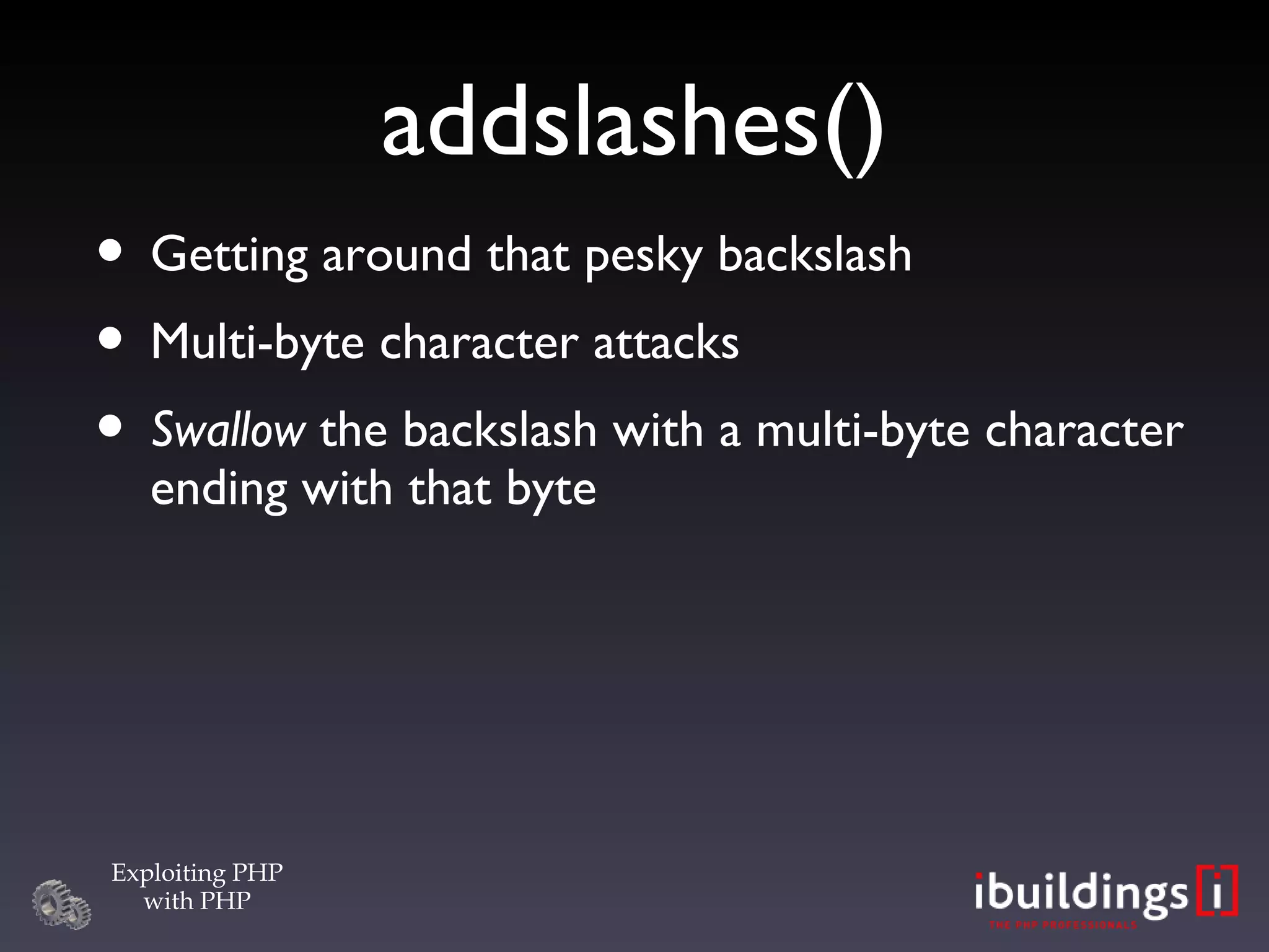 addslashes()‏ Getting around that pesky backslash Multi-byte character attacks Swallow  the backslash with a multi-byte character ending with that byte 