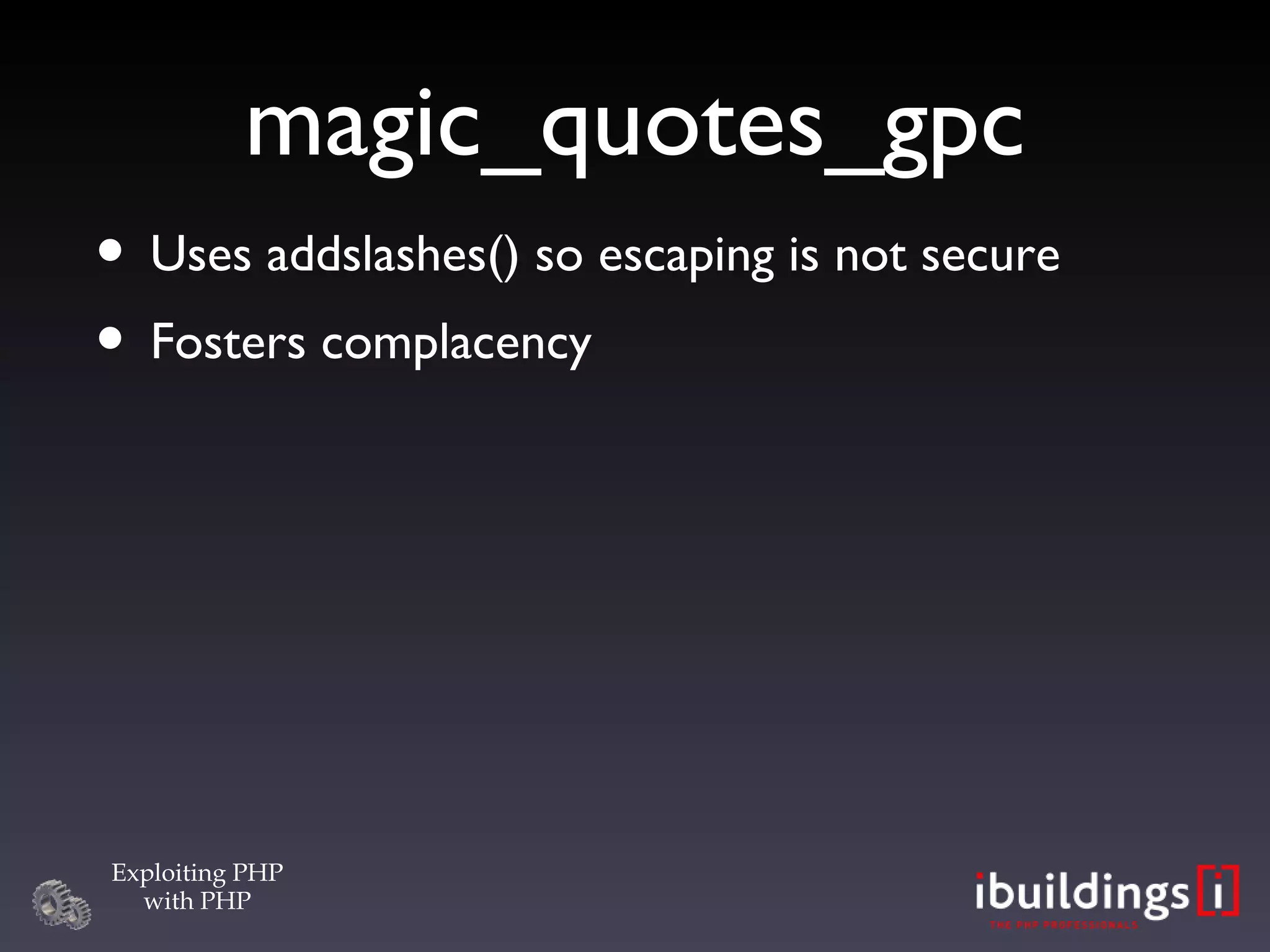 magic_quotes_gpc Uses addslashes() so escaping is not secure Fosters complacency 