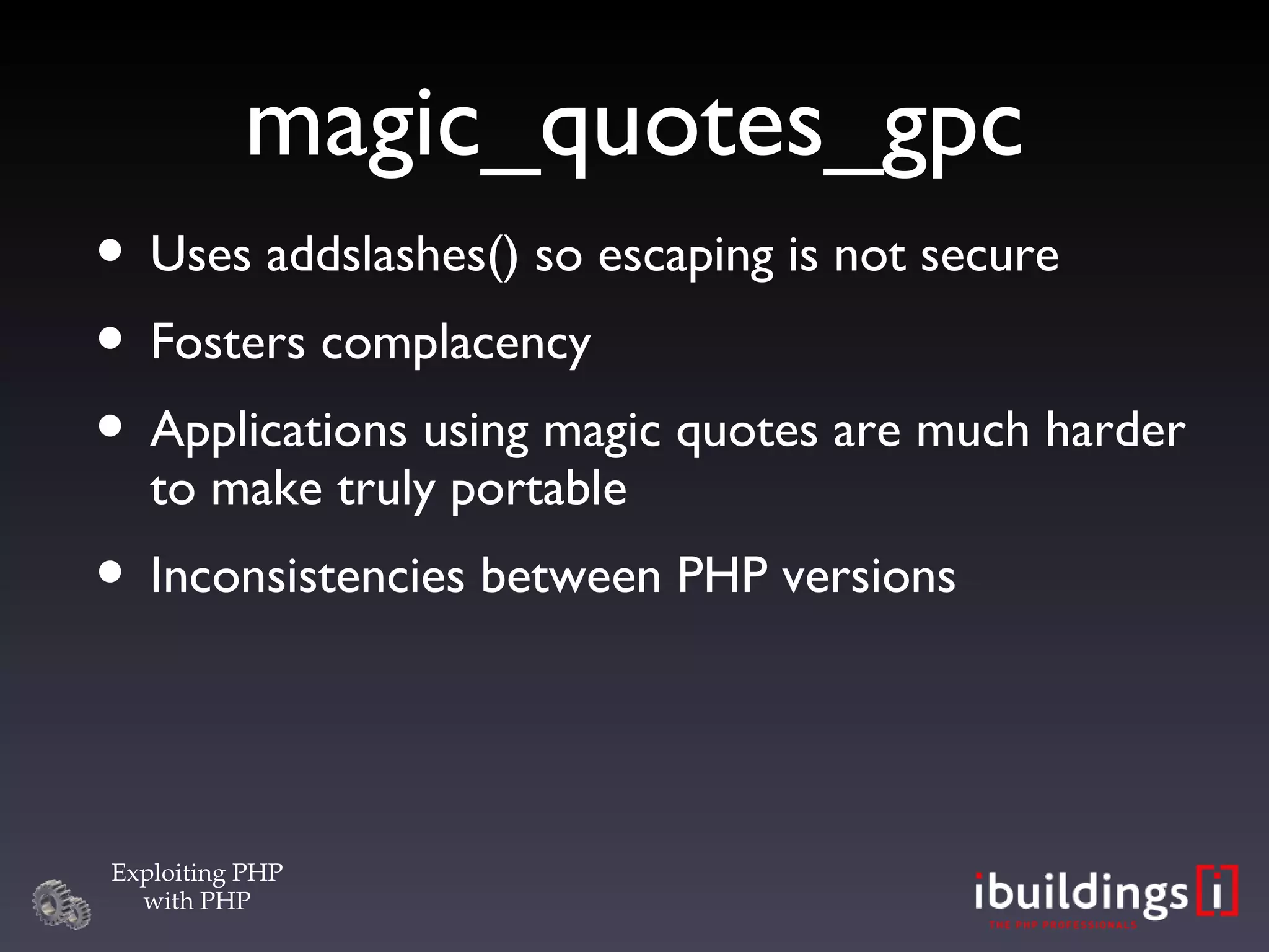 magic_quotes_gpc Uses addslashes() so escaping is not secure Fosters complacency Applications using magic quotes are much harder to make truly portable Inconsistencies between PHP versions 