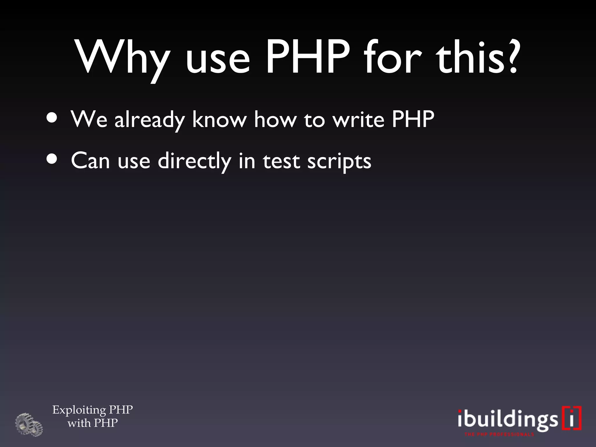 Why use PHP for this? We already know how to write PHP Can use directly in test scripts 