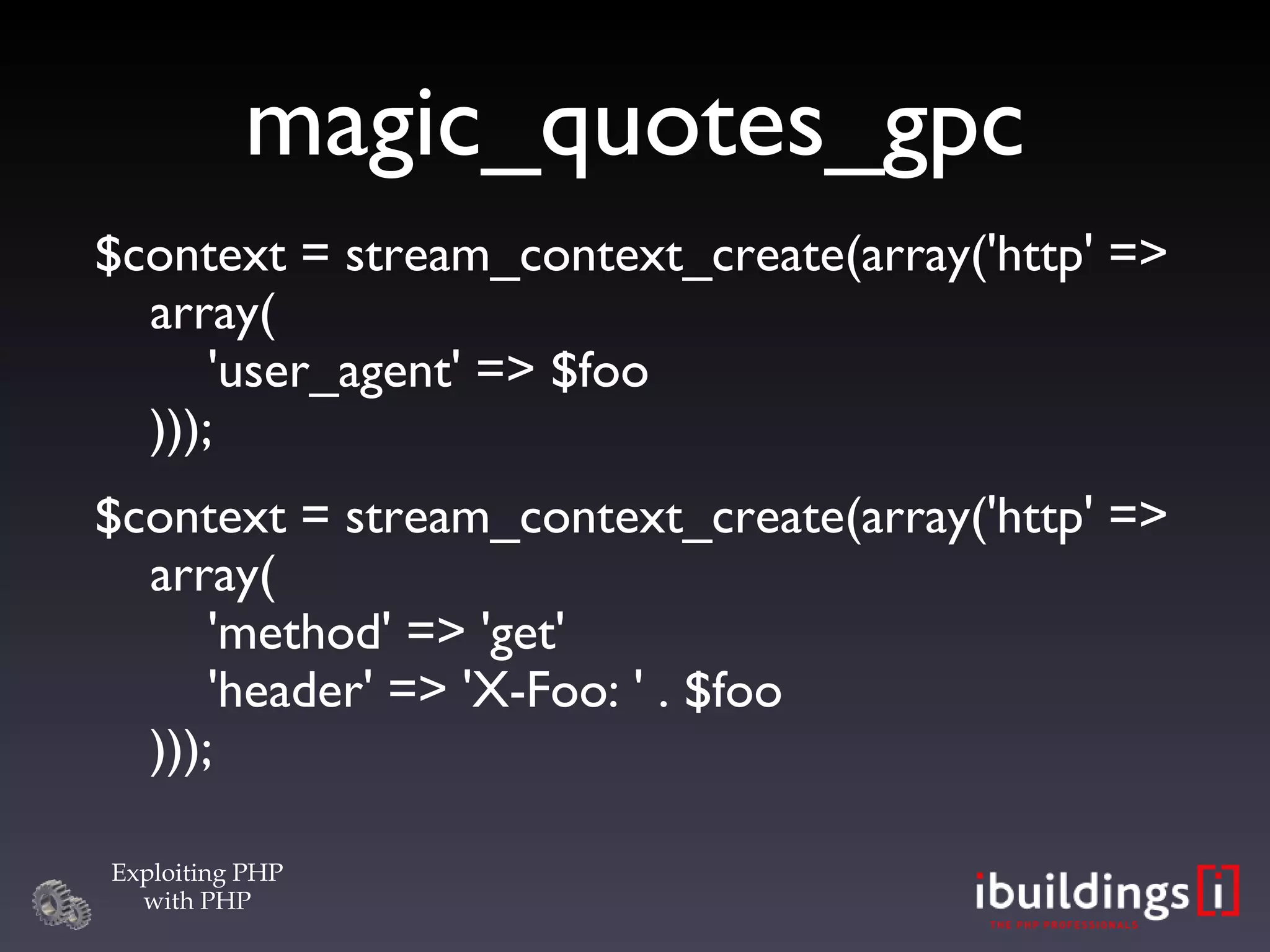 magic_quotes_gpc $context = stream_context_create(array('http' => array(   'user_agent' => $foo ))); $context = stream_context_create(array('http' => array(   'method' => 'get'   'header' => 'X-Foo: ' . $foo ))); 