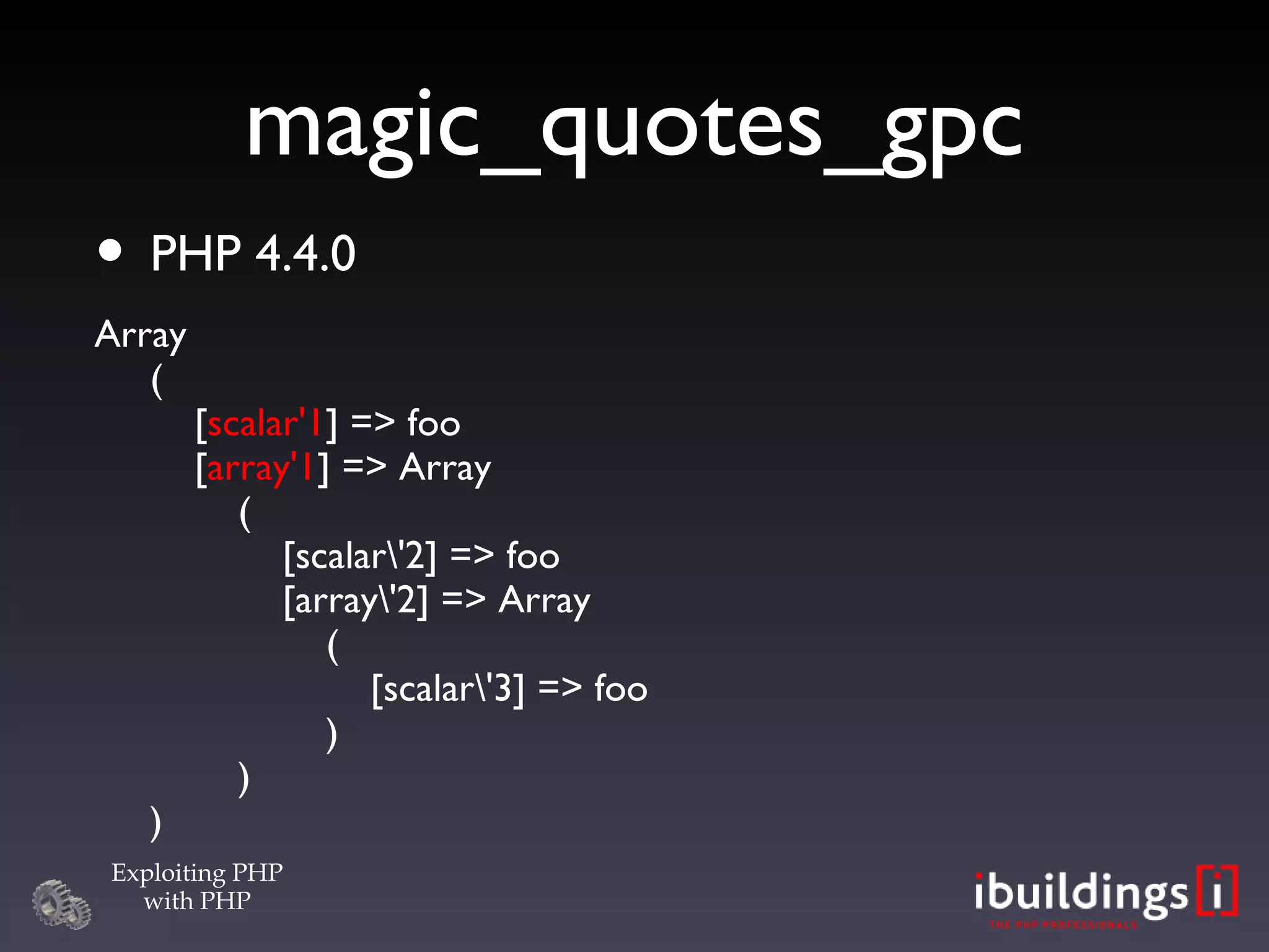 magic_quotes_gpc PHP 4.4.0 Array (   [ scalar'1 ] => foo   [ array'1 ] => Array   (   [ scalar\'2 ] => foo   [array\'2] => Array   (   [ scalar\'3 ] => foo   )   ) )‏ 