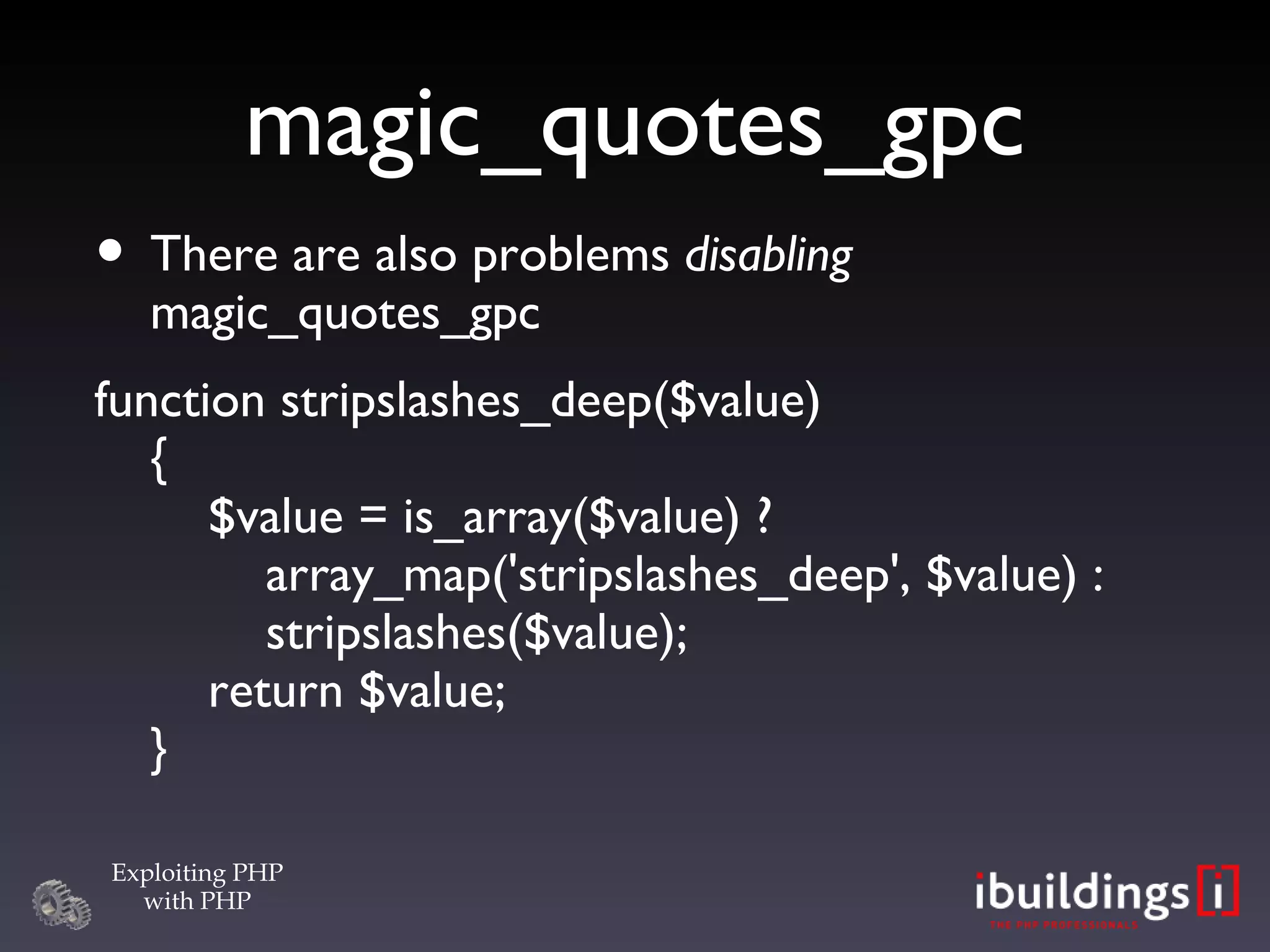 magic_quotes_gpc There are also problems  disabling  magic_quotes_gpc function stripslashes_deep($value) {   $value = is_array($value) ?   array_map('stripslashes_deep', $value) :   stripslashes($value);   return $value; } 