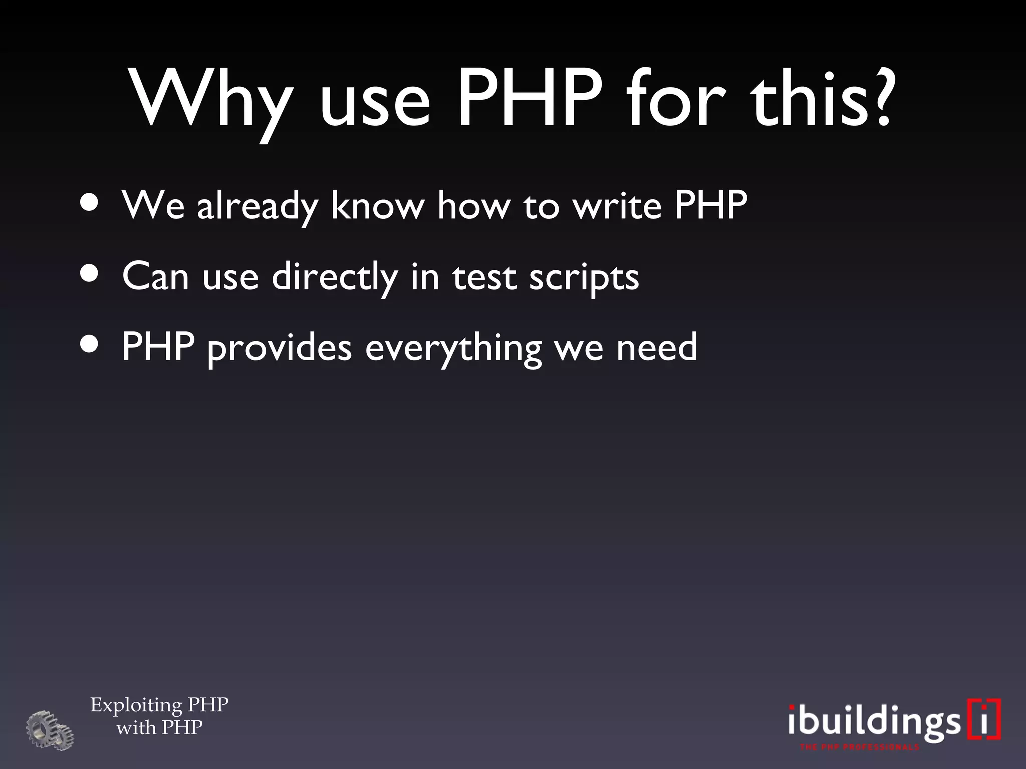 Why use PHP for this? We already know how to write PHP Can use directly in test scripts PHP provides everything we need 