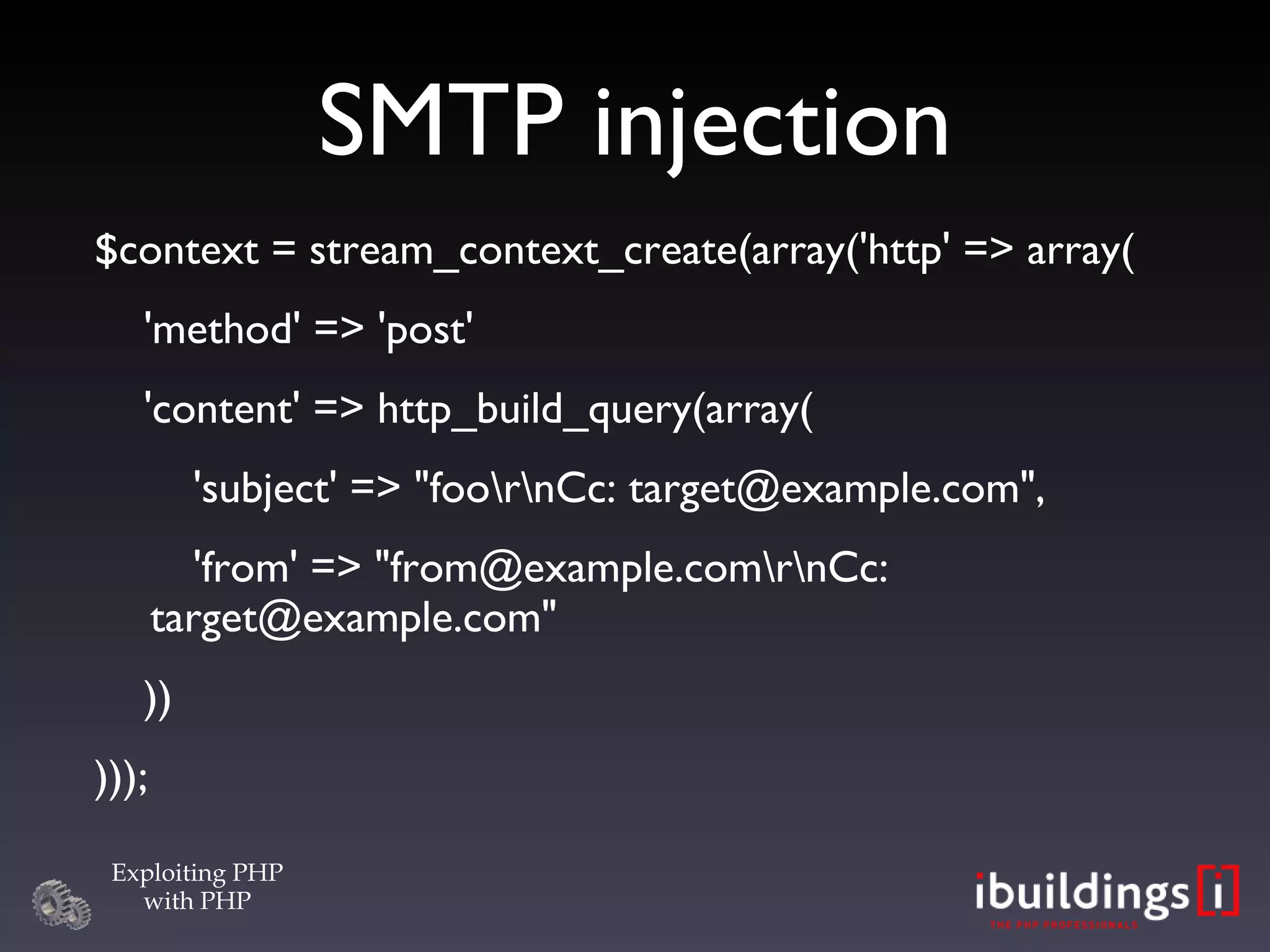 SMTP injection $context = stream_context_create(array('http' => array( 'method' => 'post' 'content' => http_build_query(array( 'subject' => &quot;foo\r\nCc: target@example.com&quot;, 'from' => &quot;from@example.com\r\nCc: target@example.com&quot; ))‏ ))); 
