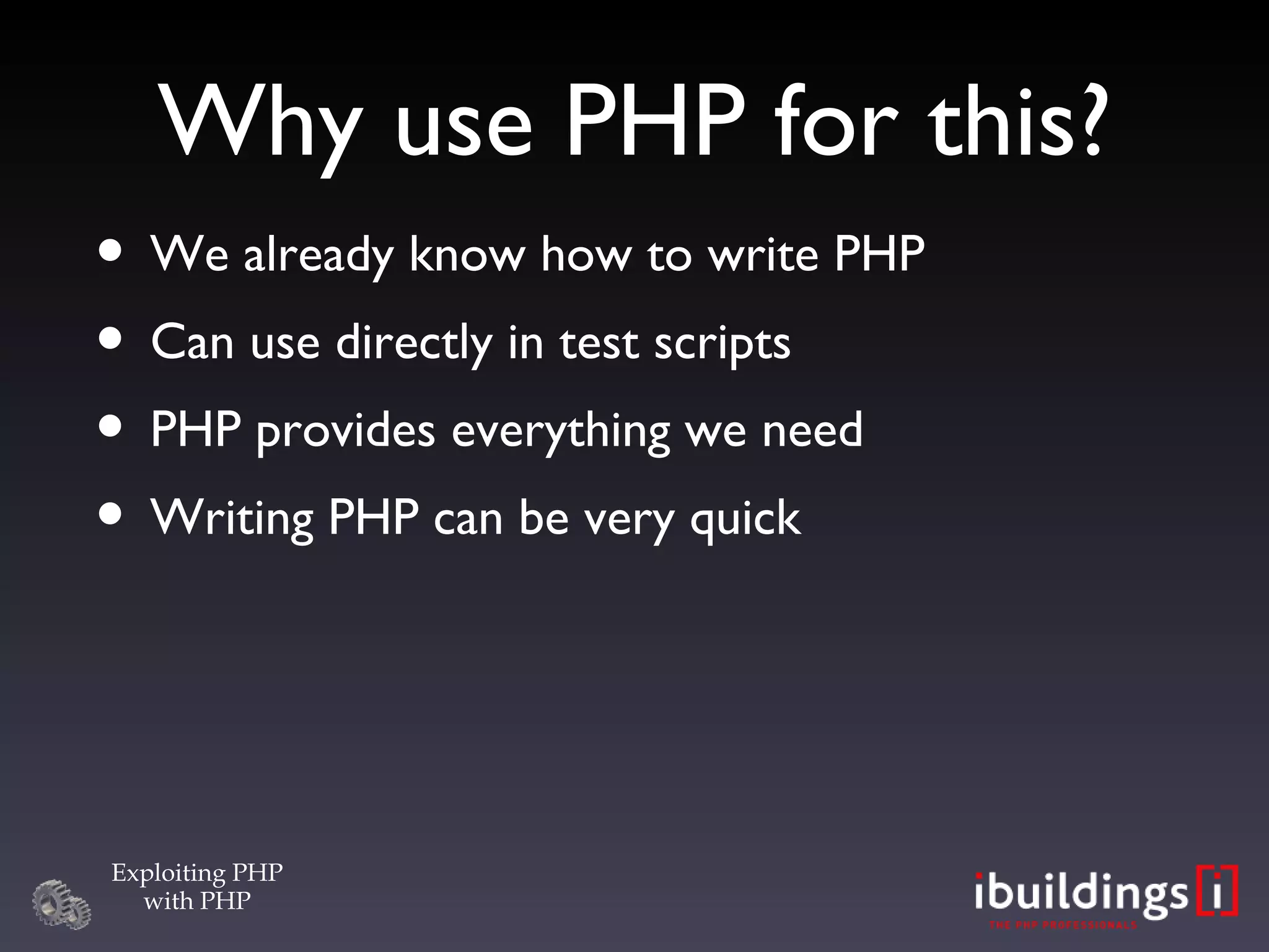 Why use PHP for this? We already know how to write PHP Can use directly in test scripts PHP provides everything we need Writing PHP can be very quick 