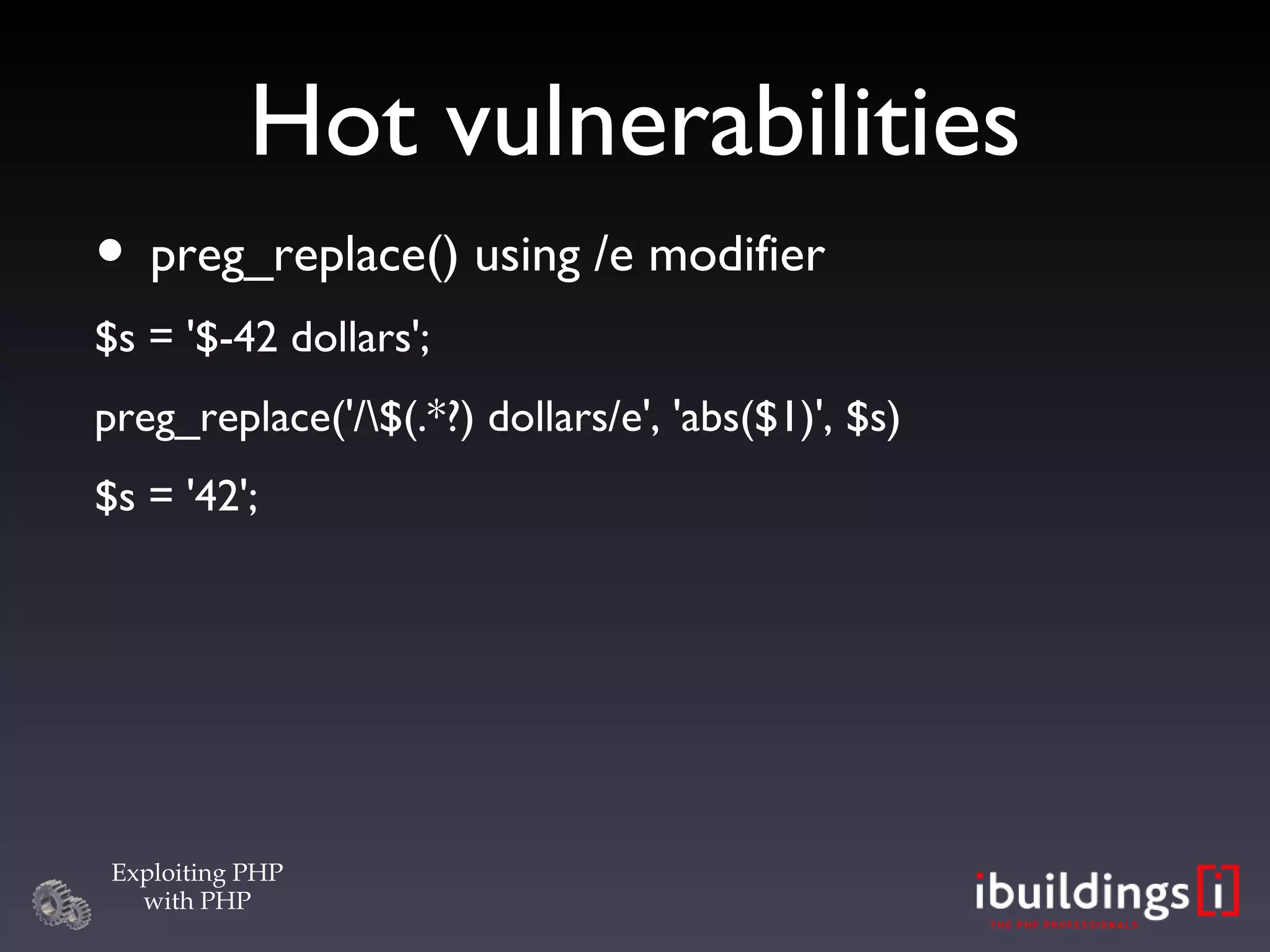 Hot vulnerabilities preg_replace() using /e modifier $s = '$-42 dollars'; preg_replace('/\$(.*?) dollars/e', 'abs($1)', $s)‏ $s = '42'; 