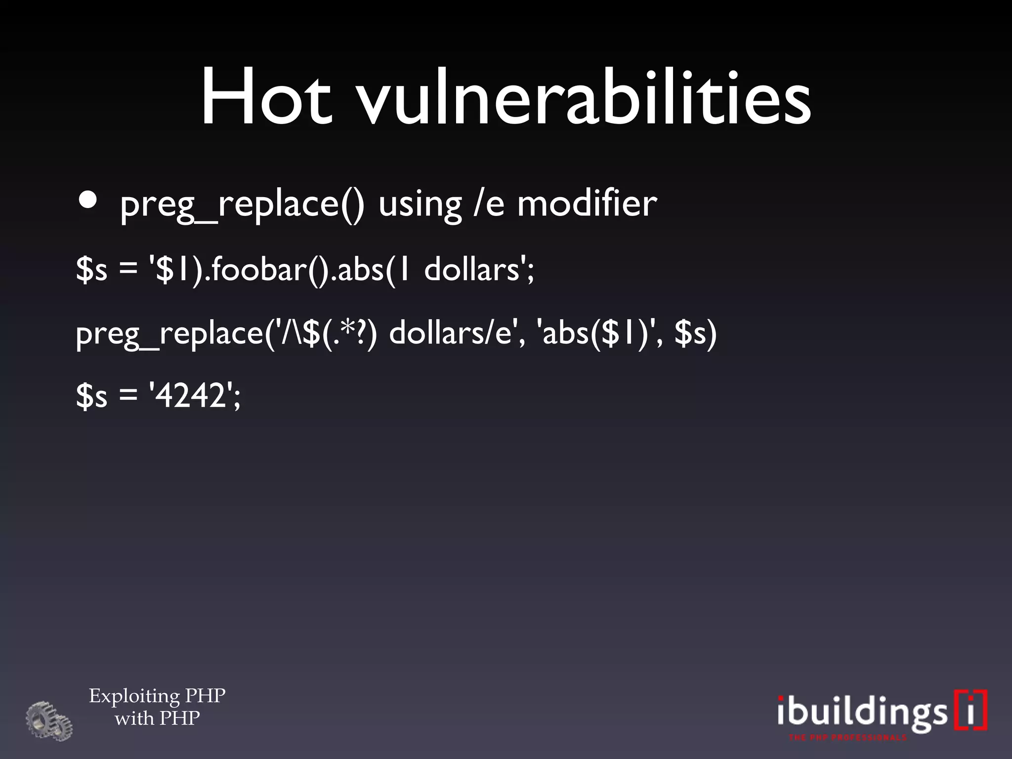 Hot vulnerabilities preg_replace() using /e modifier $s = '$1).foobar().abs(1 dollars'; preg_replace('/\$(.*?) dollars/e', 'abs($1)', $s)‏ $s = '4242'; 