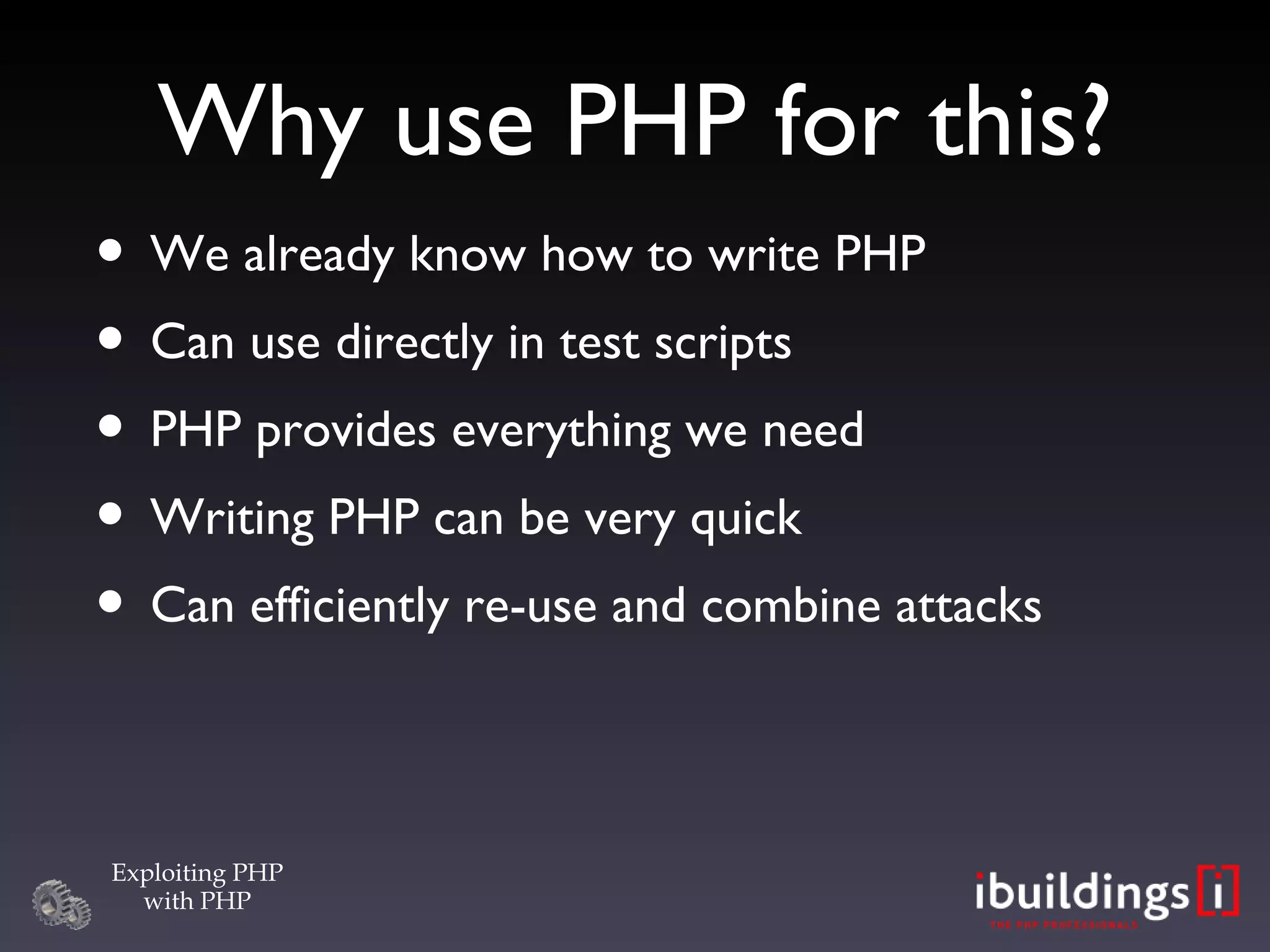 Why use PHP for this? We already know how to write PHP Can use directly in test scripts PHP provides everything we need Writing PHP can be very quick Can efficiently re-use and combine attacks 
