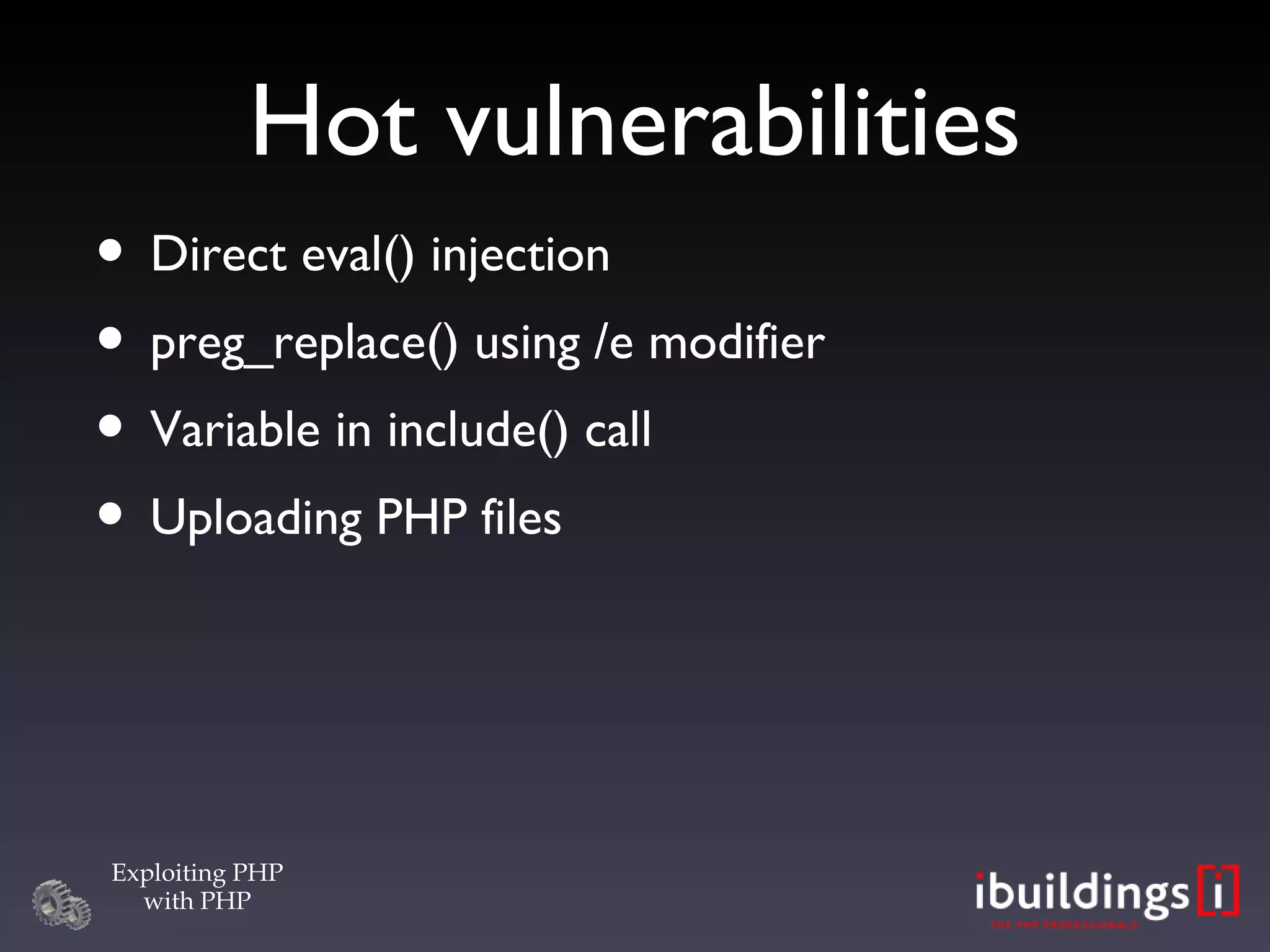 Hot vulnerabilities Direct eval() injection preg_replace() using /e modifier Variable in include() call Uploading PHP files 