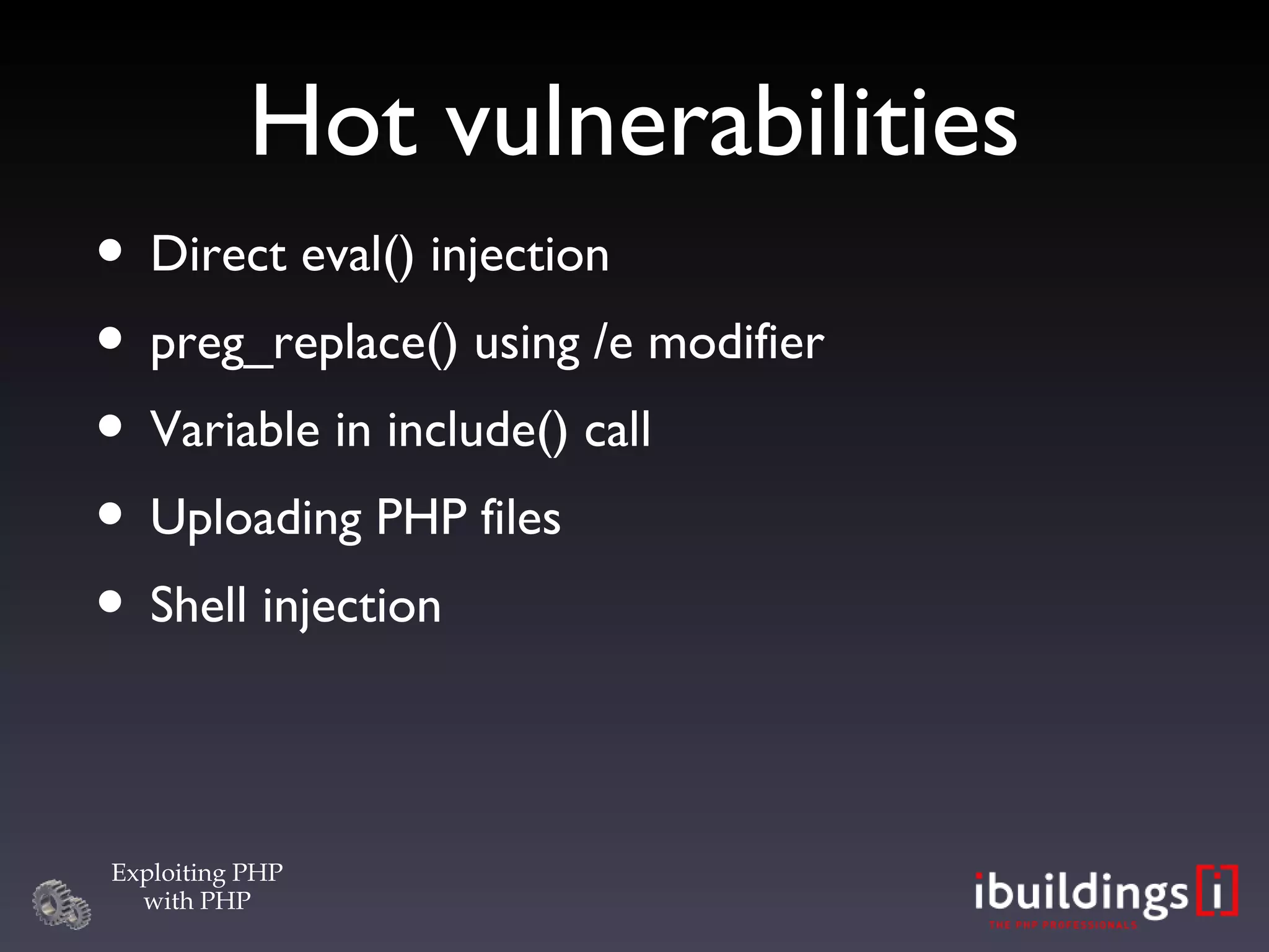 Hot vulnerabilities Direct eval() injection preg_replace() using /e modifier Variable in include() call Uploading PHP files Shell injection 