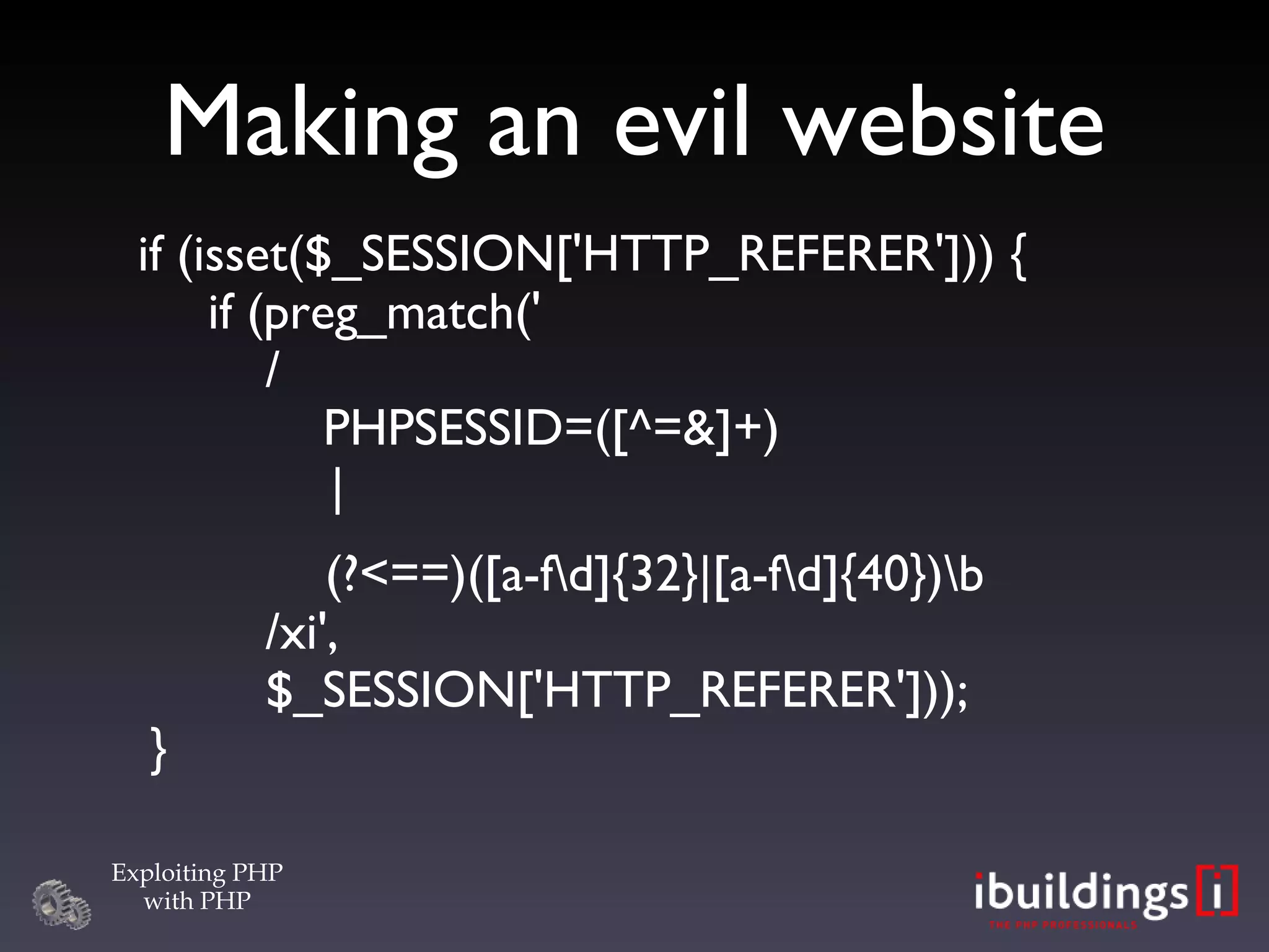 Making an evil website if (isset($_SESSION['HTTP_REFERER'])) {   if (preg_match('   /   PHPSESSID=([^=&]+) | (?<==)([a-f\d]{32}|[a-f\d]{40})\b   /xi',   $_SESSION['HTTP_REFERER'])); } 