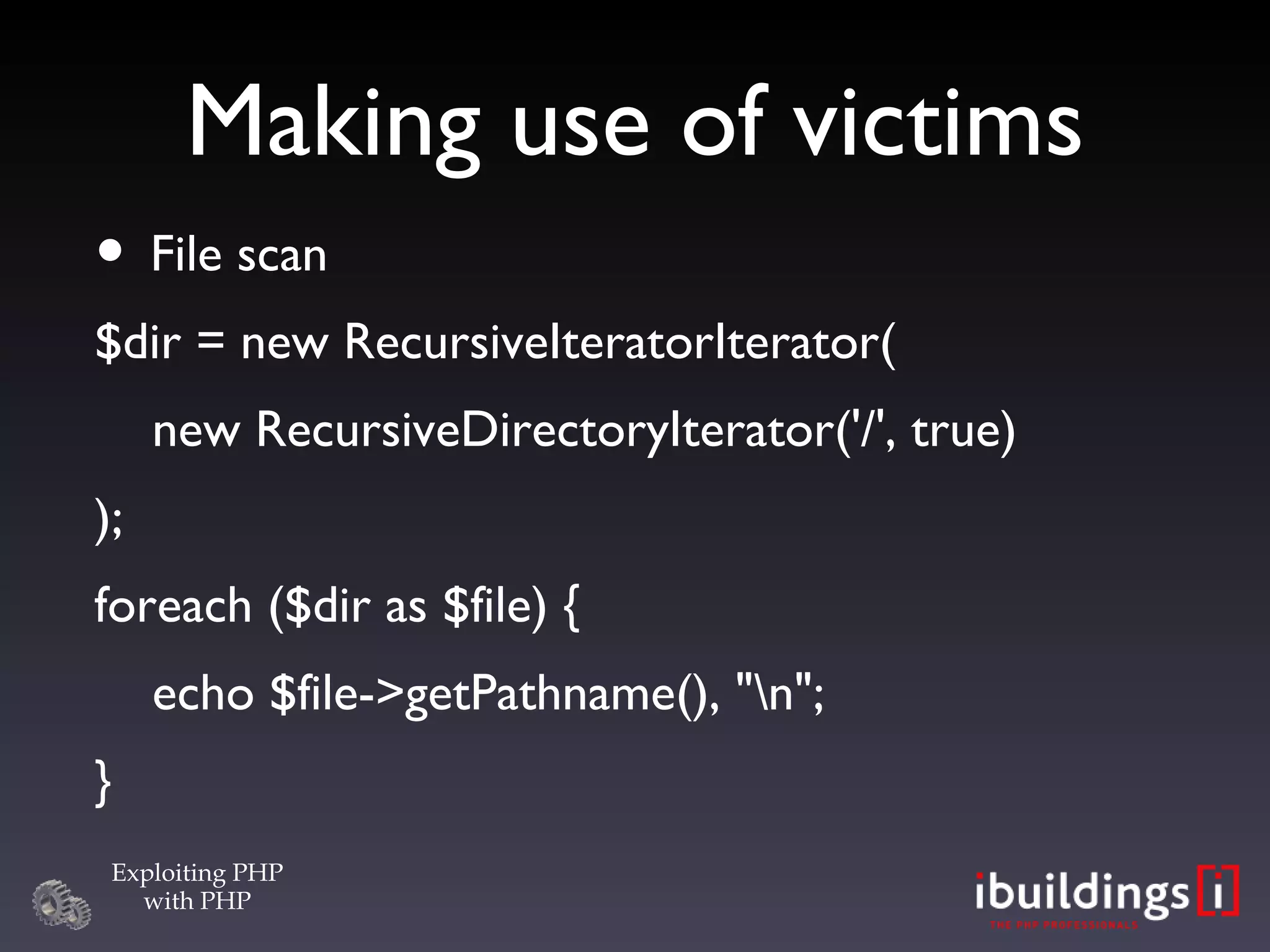 Making use of victims File scan $dir = new RecursiveIteratorIterator( new RecursiveDirectoryIterator('/', true)‏ ); foreach ($dir as $file) { echo $file->getPathname(), &quot;\n&quot;; } 
