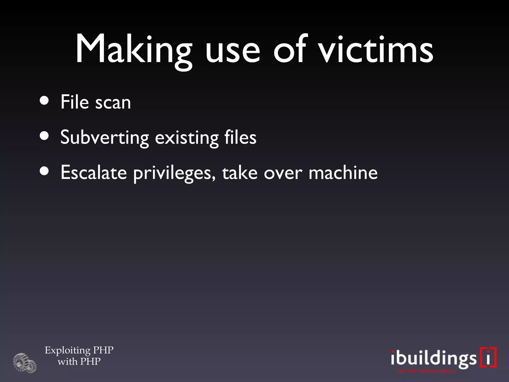 Making use of victims File scan Subverting existing files Escalate privileges, take over machine 