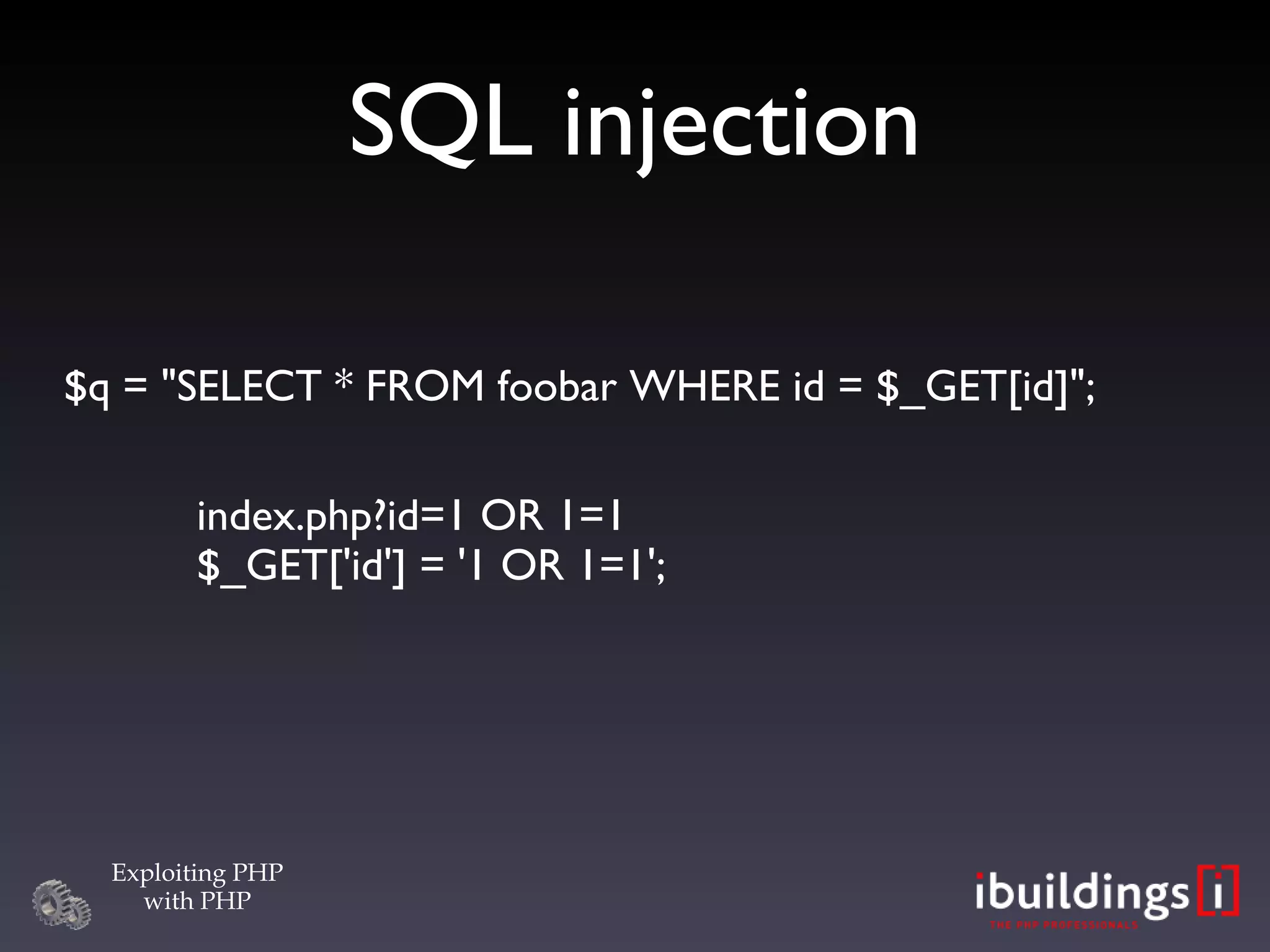 SQL injection $q = &quot;SELECT * FROM foobar WHERE id = $_GET[id]&quot;; index.php?id=1 OR 1=1 $_GET['id'] = '1 OR 1=1'; 