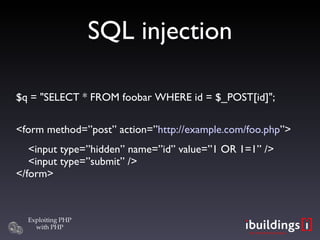 SQL injection $q = &quot;SELECT * FROM foobar WHERE id = $_POST[id]&quot;; <form method=”post” action=” http://example.com/foo.php ”> <input type=”hidden” name=”id” value=”1 OR 1=1” />   <input type=”submit” /> </form> 
