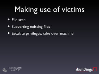 Making use of victims <ul><li>File scan </li></ul><ul><li>Subverting existing files </li></ul><ul><li>Escalate privileges,...