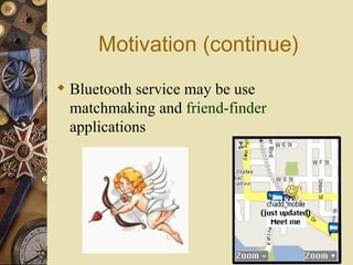 Motivation (continue) <ul><li>Bluetooth service may be use  matchmaking and  friend-finder  applications   </li></ul>