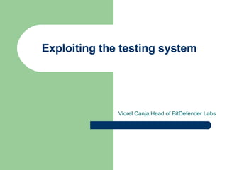 Exploiting the testing system Viorel Canja,Head of BitDefender Labs 