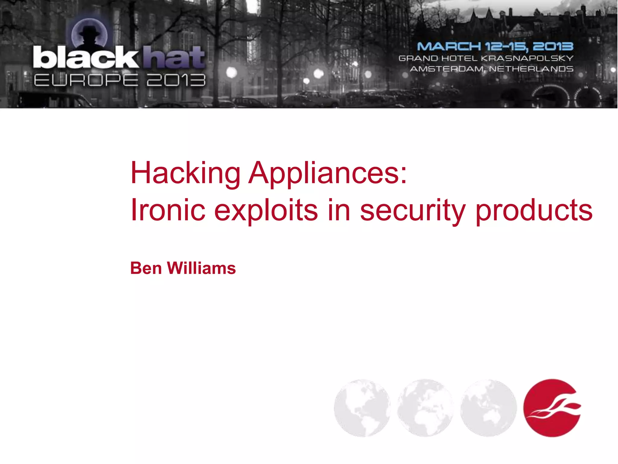Hacking Appliances:
Ironic exploits in security products
Ben Williams
9:10 AM