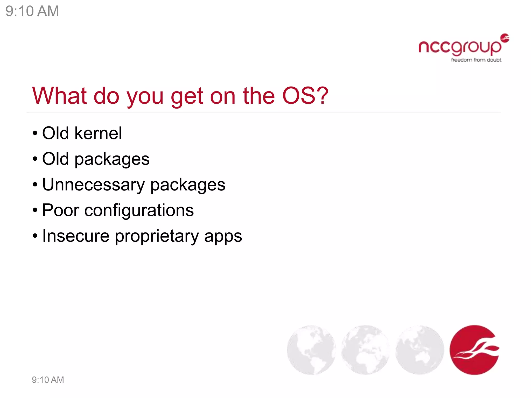 What do you get on the OS?
• Old kernel
• Old packages
• Unnecessary packages
• Poor configurations
• Insecure proprietary apps
9:10 AM
9:10 AM