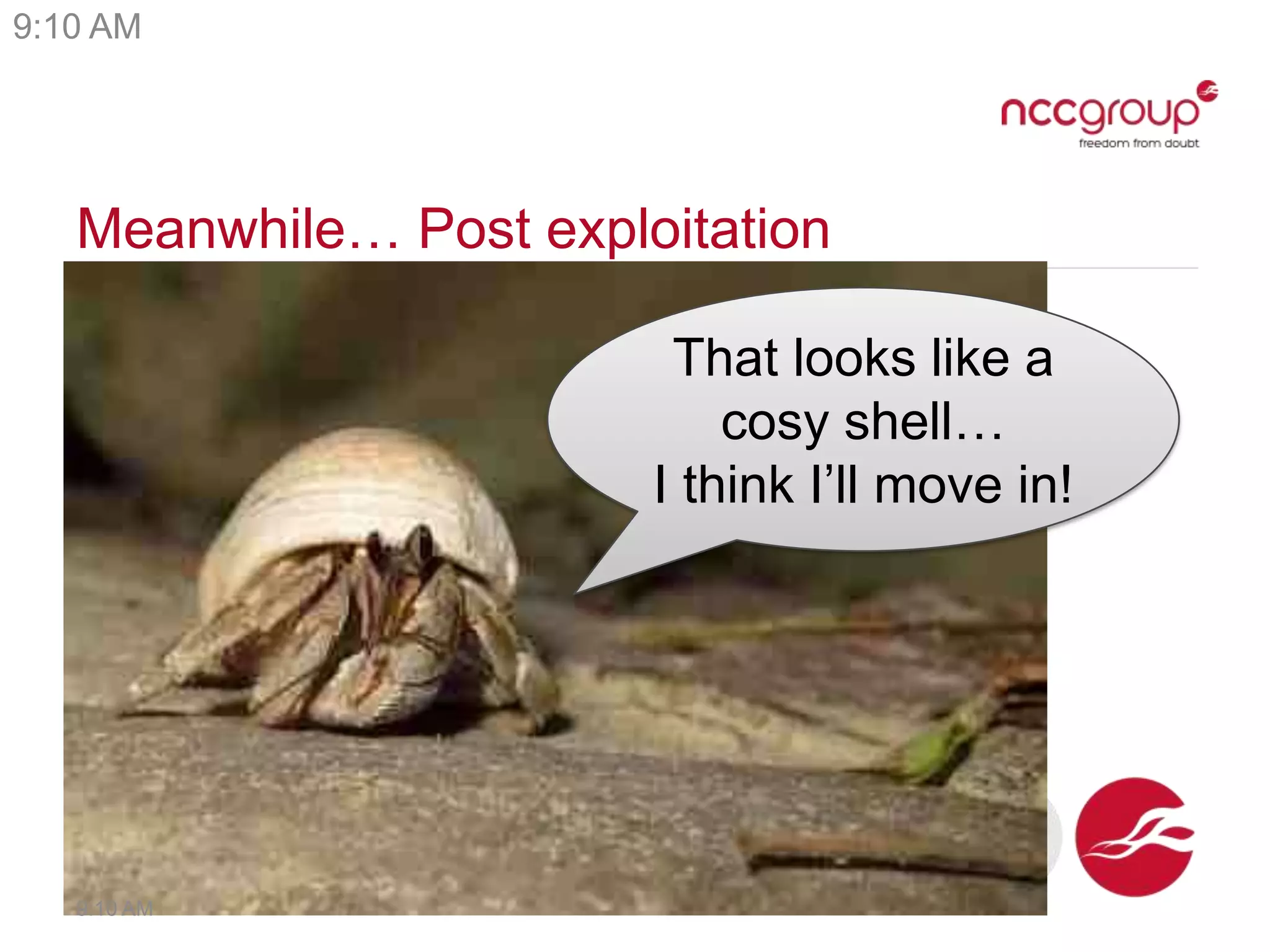 Meanwhile… Post exploitation
That looks like a
cosy shell…
I think I’ll move in!
9:10 AM
9:10 AM