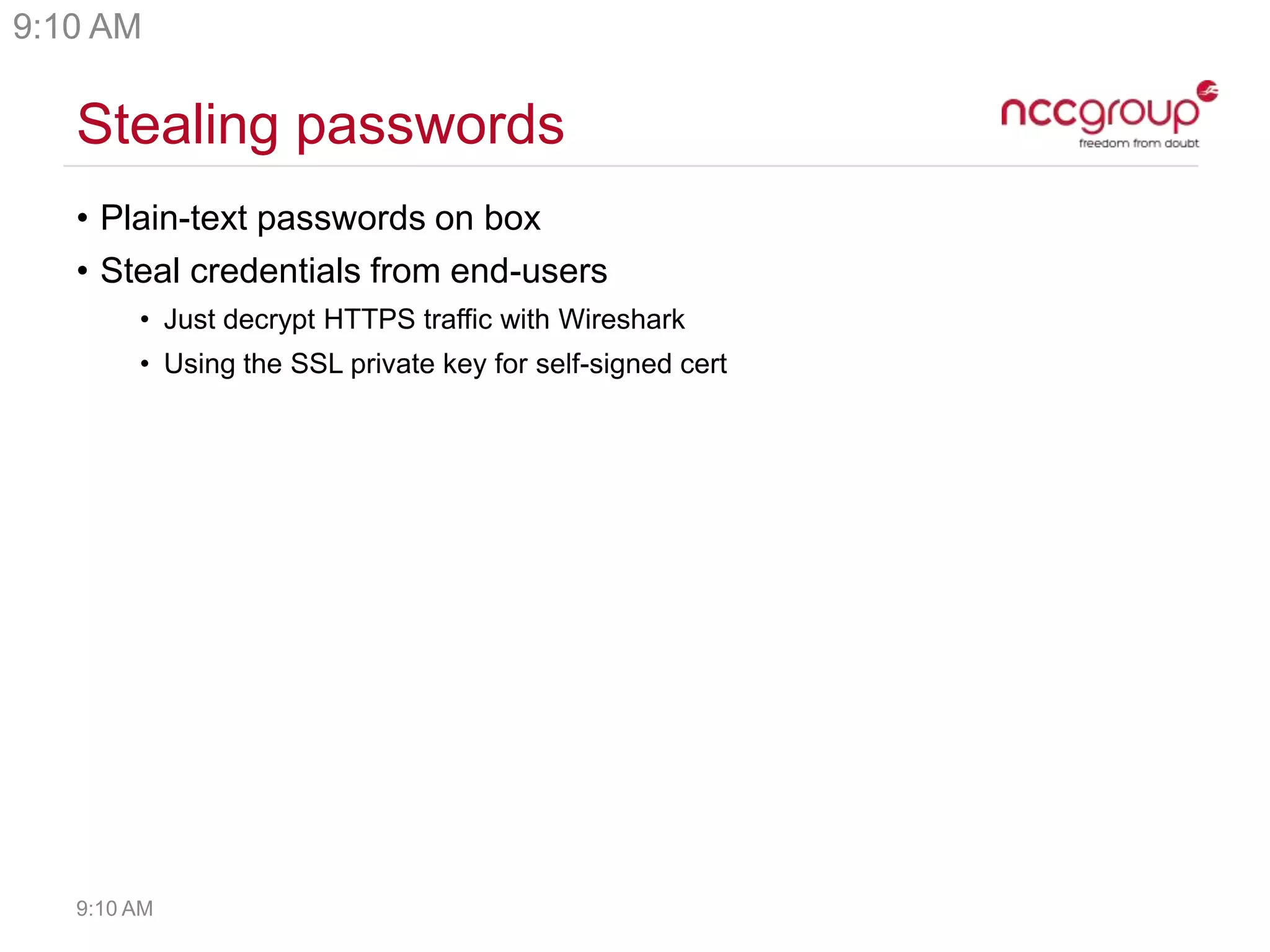 Stealing passwords
• Plain-text passwords on box
• Steal credentials from end-users
• Just decrypt HTTPS traffic with Wireshark
• Using the SSL private key for self-signed cert
9:10 AM
9:10 AM