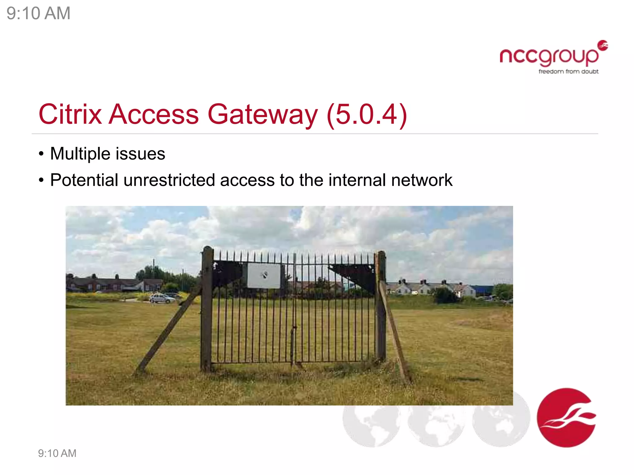 Citrix Access Gateway (5.0.4)
• Multiple issues
• Potential unrestricted access to the internal network
9:10 AM
9:10 AM