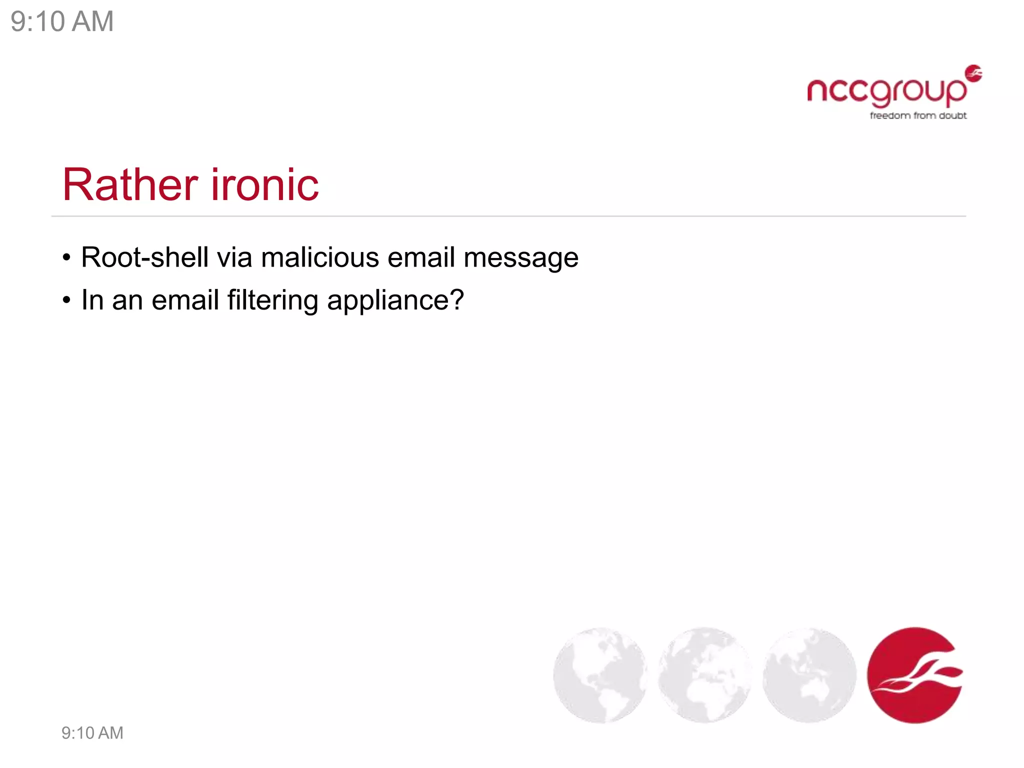 Rather ironic
• Root-shell via malicious email message
• In an email filtering appliance?
9:10 AM
9:10 AM