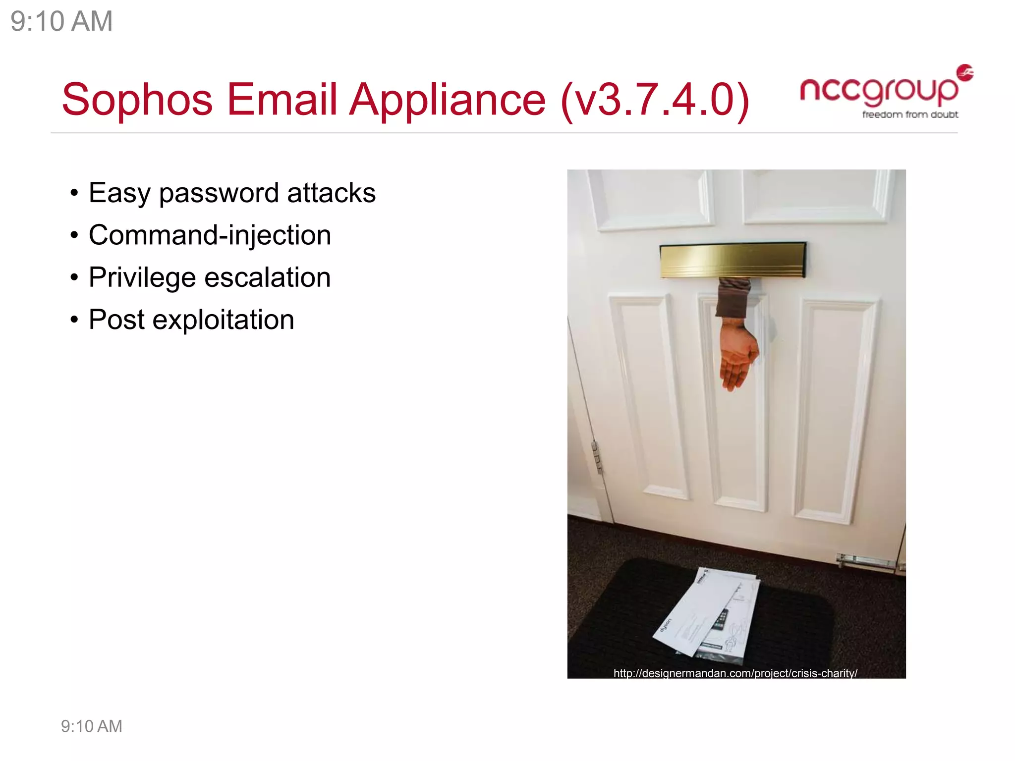 Sophos Email Appliance (v3.7.4.0)
• Easy password attacks
• Command-injection
• Privilege escalation
• Post exploitation
http://designermandan.com/project/crisis-charity/
9:10 AM
9:10 AM
