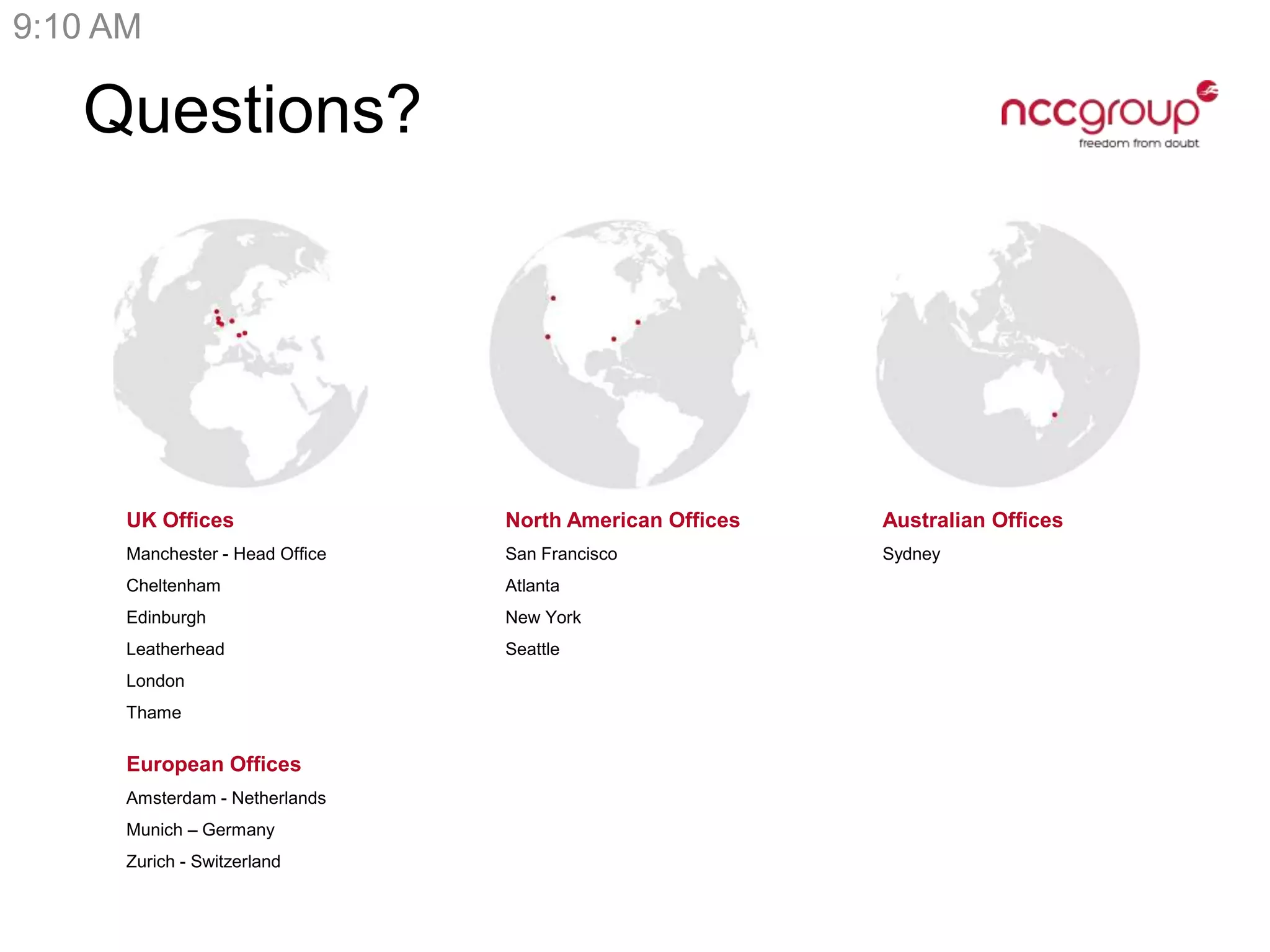 UK Offices
Manchester - Head Office
Cheltenham
Edinburgh
Leatherhead
London
Thame
North American Offices
San Francisco
Atlanta
New York
Seattle
Australian Offices
Sydney
European Offices
Amsterdam - Netherlands
Munich – Germany
Zurich - Switzerland
Questions?
9:10 AM