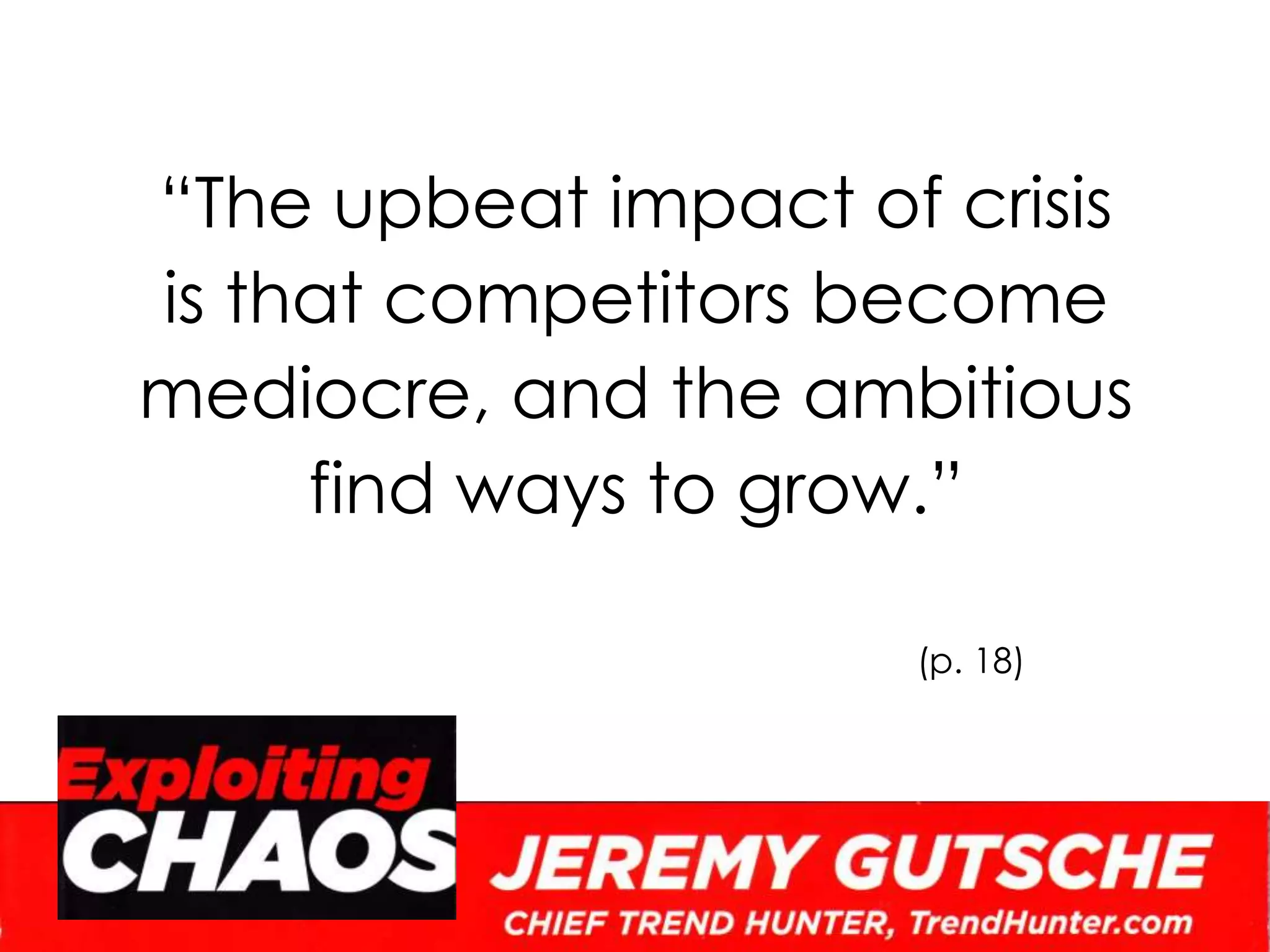 “The upbeat impact of crisisis that competitors become mediocre, and the ambitious find ways to grow.”(p. 18)