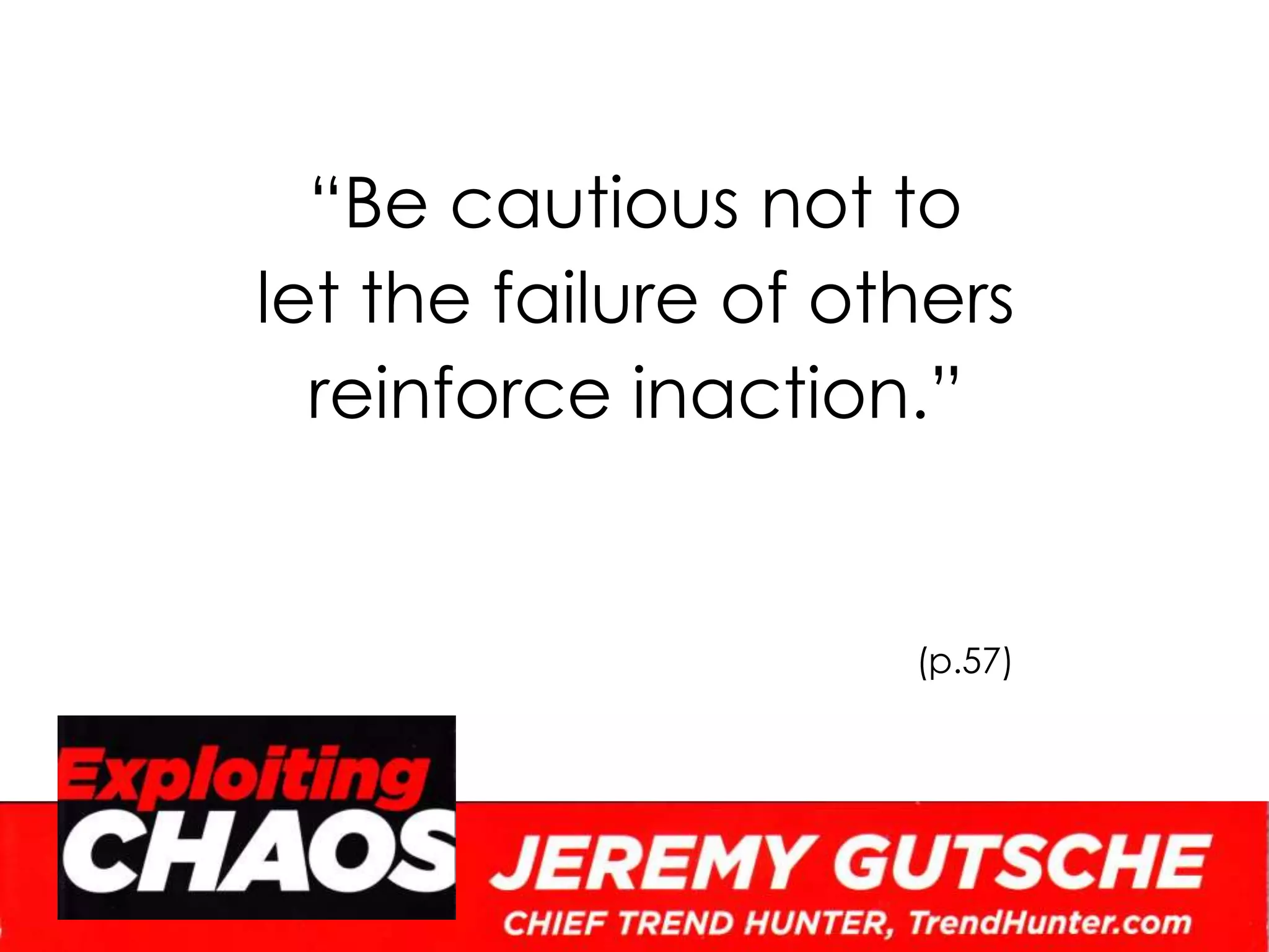 “Be cautious not to let the failure of others reinforce inaction.”(p.57)