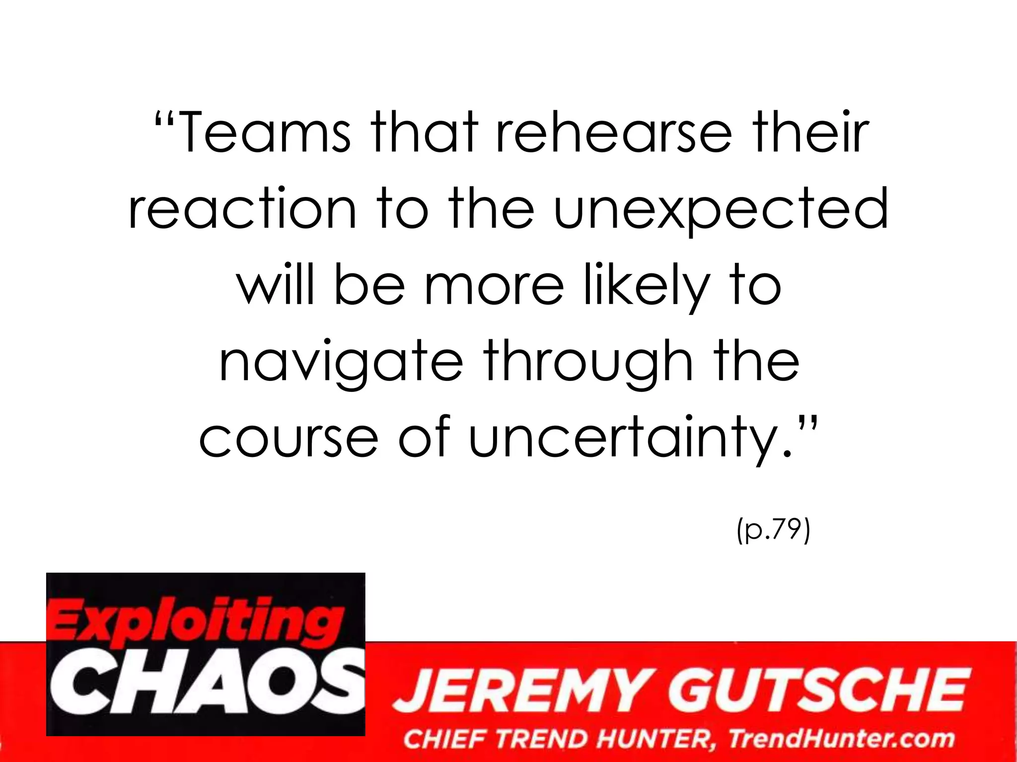 “Teams that rehearse their reaction to the unexpected will be more likely to navigate through the course of uncertainty.”(p.79)