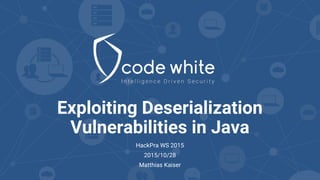 Exploiting Deserialization
Vulnerabilities in Java
HackPra WS 2015
2015/10/28
Matthias Kaiser
 