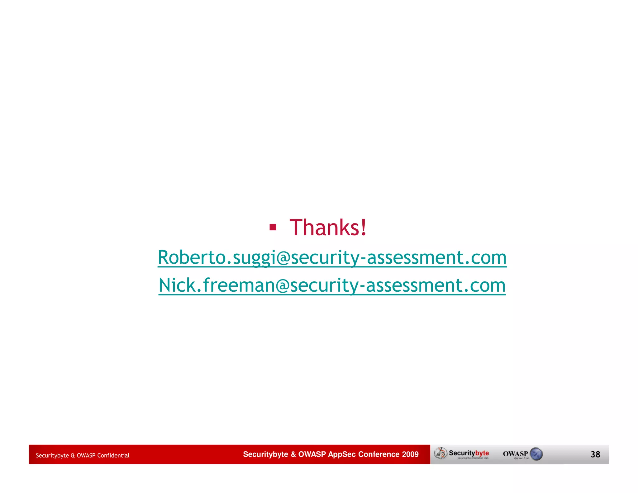 Thanks! Roberto.suggi@security-assessment.com Nick.freeman@security-assessment.com Securitybyte & OWASP Confidential Securitybyte & OWASP AppSec Conference 2009 38 
