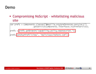 Demo

                 Compromising NoScript – whitelisting malicious
                 site




Securitybyte & OWASP Confidential   Securitybyte & OWASP AppSec Conference 2009   31
 
