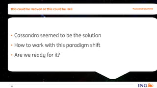 • Cassandra seemed to be the solution
• How to work with this paradigm shift
• Are we ready for it?
this could be Heaven or this could be Hell
10
#CassandraSummit
 