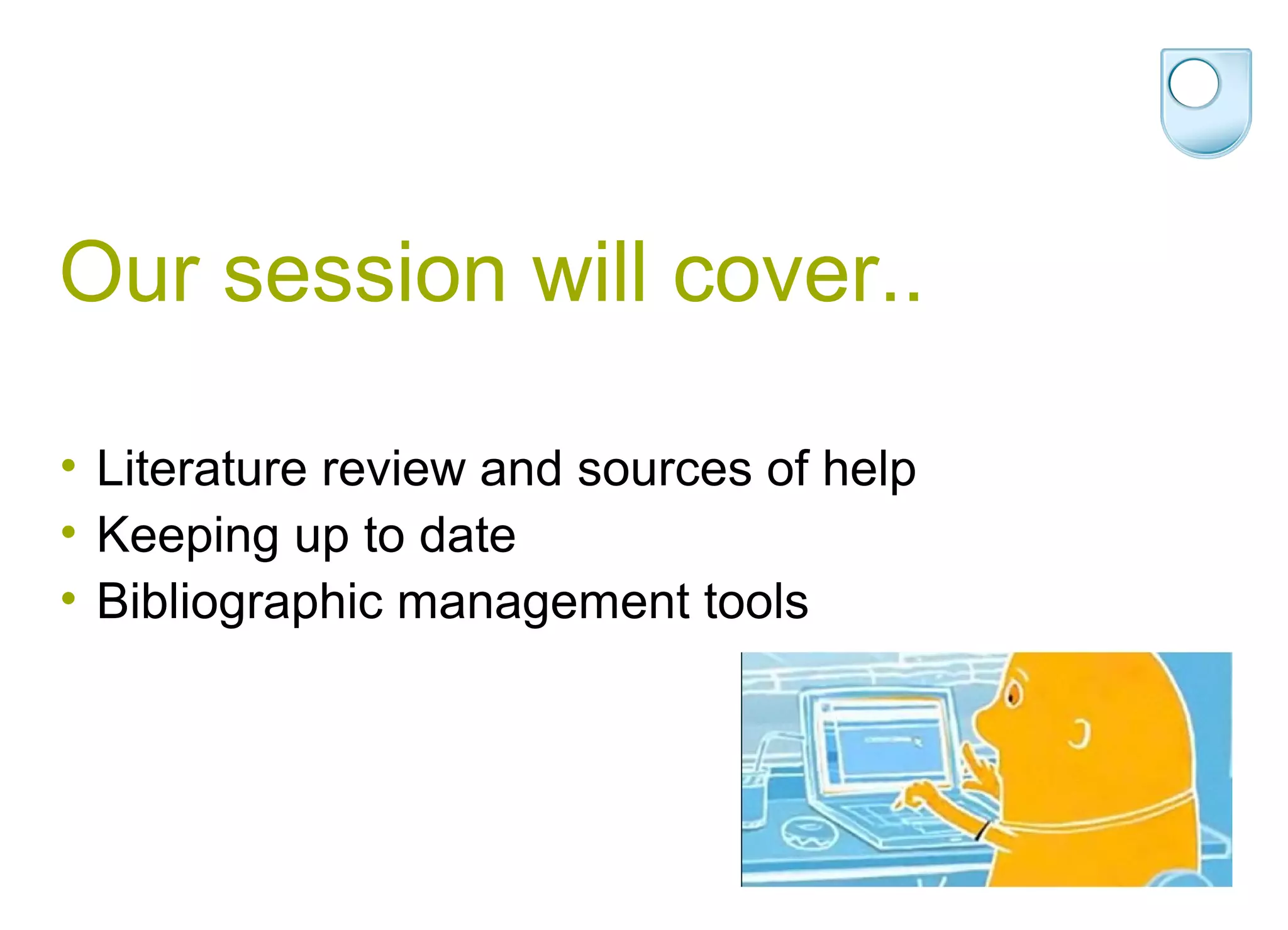 Our session will cover..

• Literature review and sources of help
• Keeping up to date
• Bibliographic management tools
 