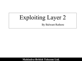 Exploiting Layer 2
                By Balwant Rathore




 Mahindra-British Telecom Ltd.
 