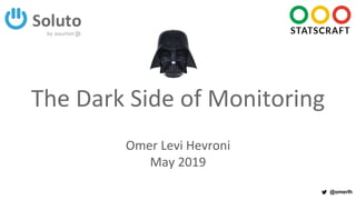 @omerlh
The Dark Side of Monitoring
Omer Levi Hevroni
May 2019
 
