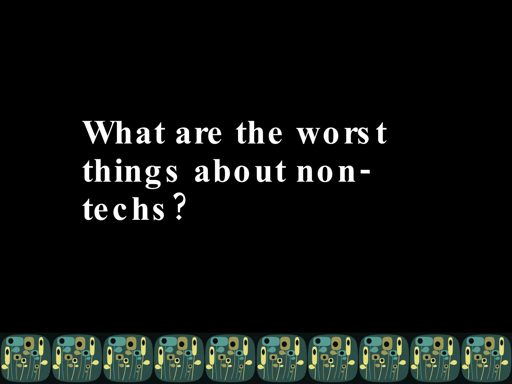 What are the worst things about non-techs? 