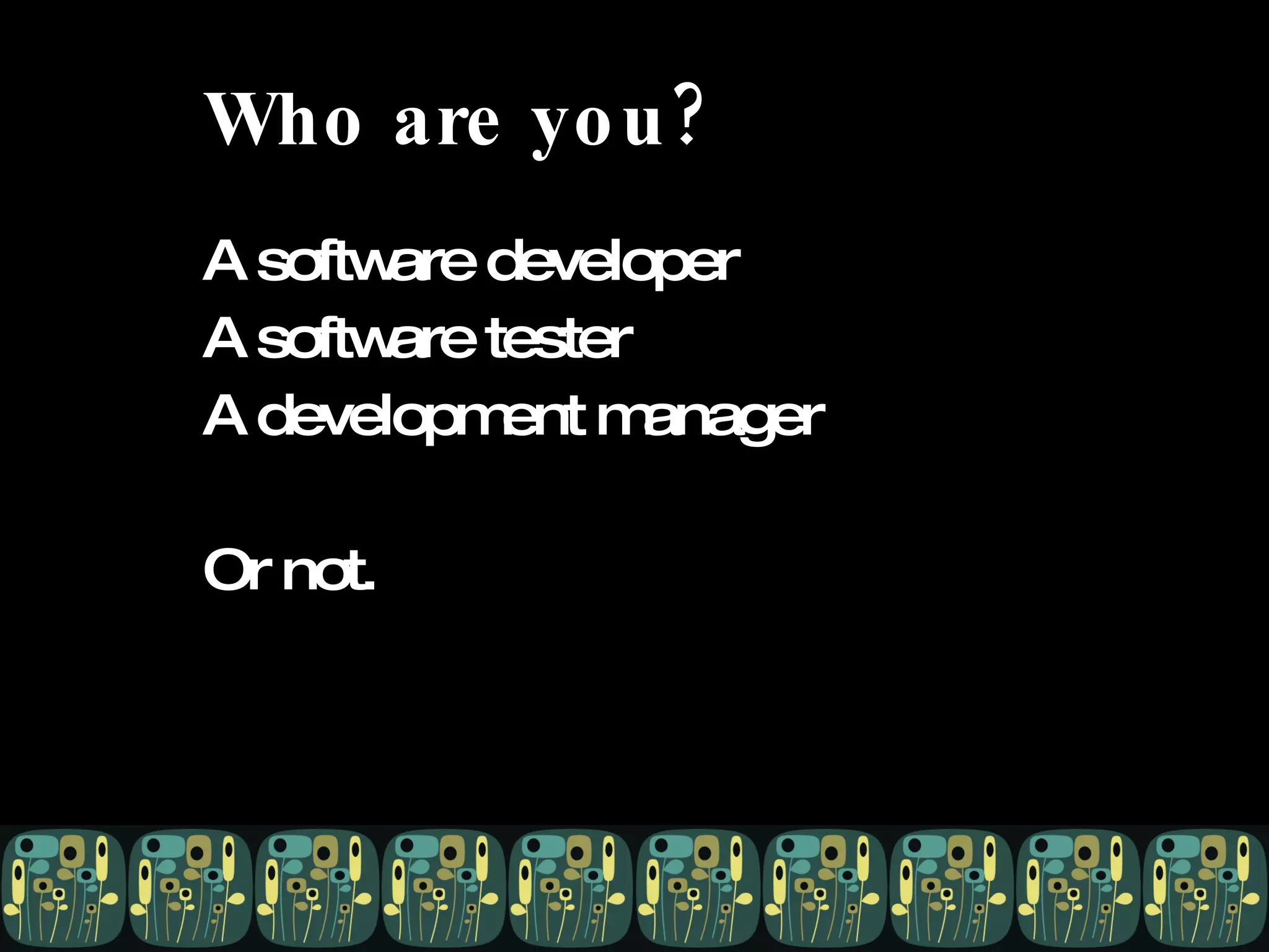 Who are you? A software developer A software tester A development manager Or not. 
