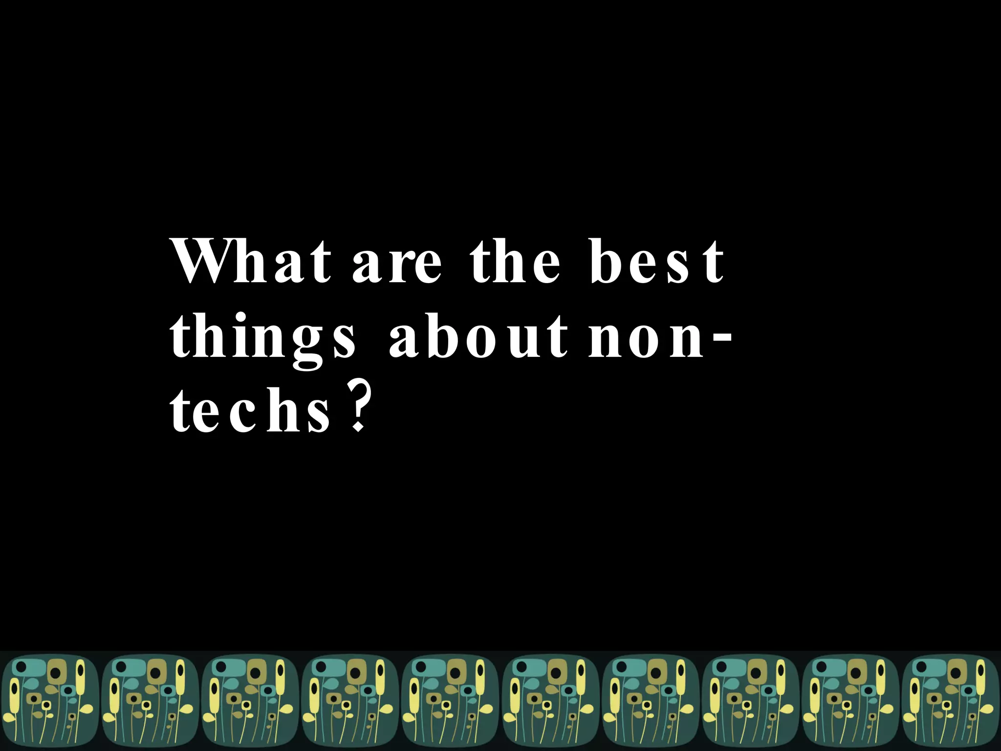 What are the best things about non-techs?   