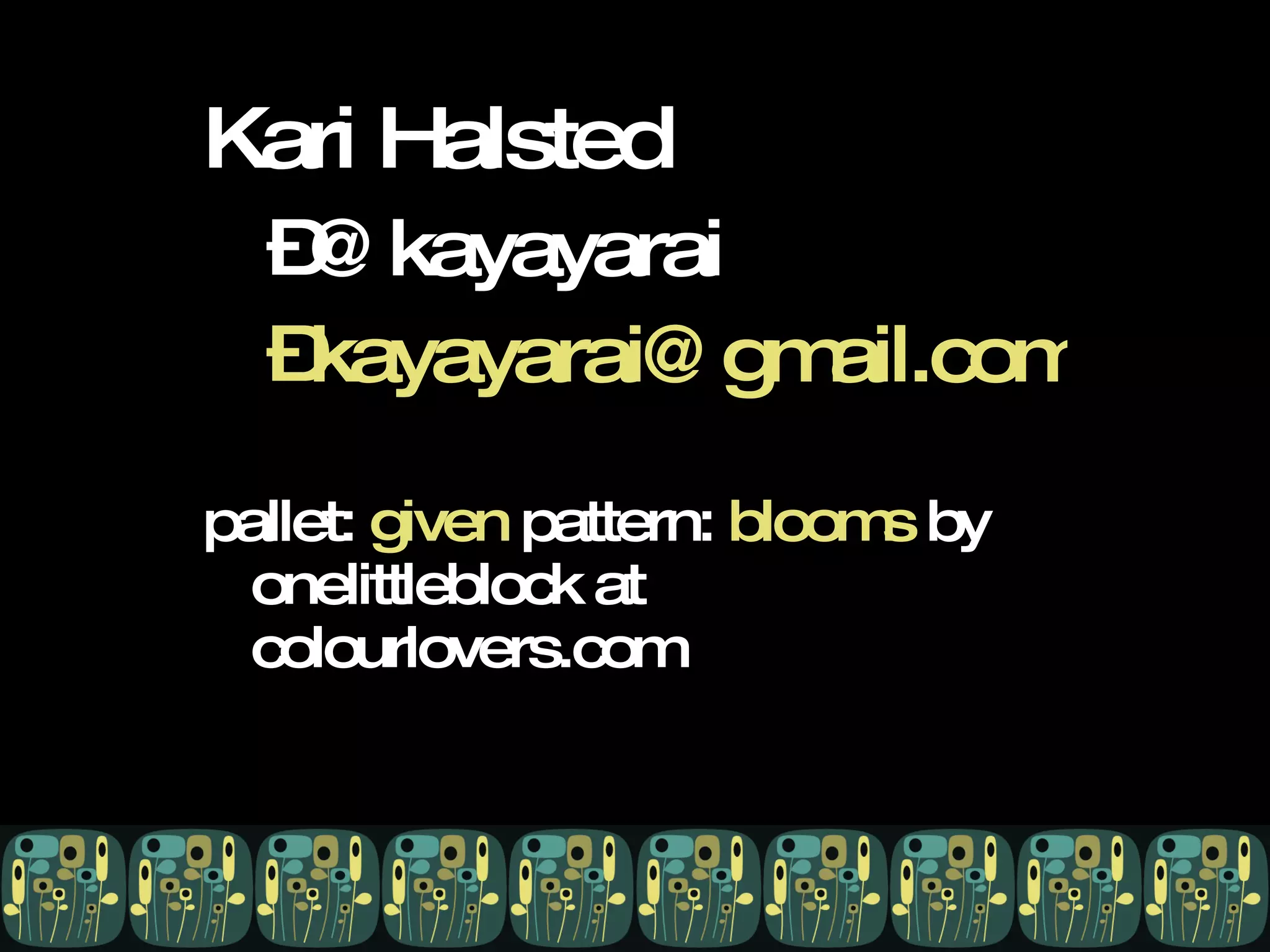 Kari Halsted @kayayarai [email_address] pallet:  given  pattern:  blooms  by onelittleblock at colourlovers.com 