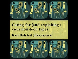 Caring for (and exploiting) your non-tech types Kari Halsted @kayayarai 