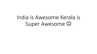 India is Awesome Kerala is
Super Awesome 
 